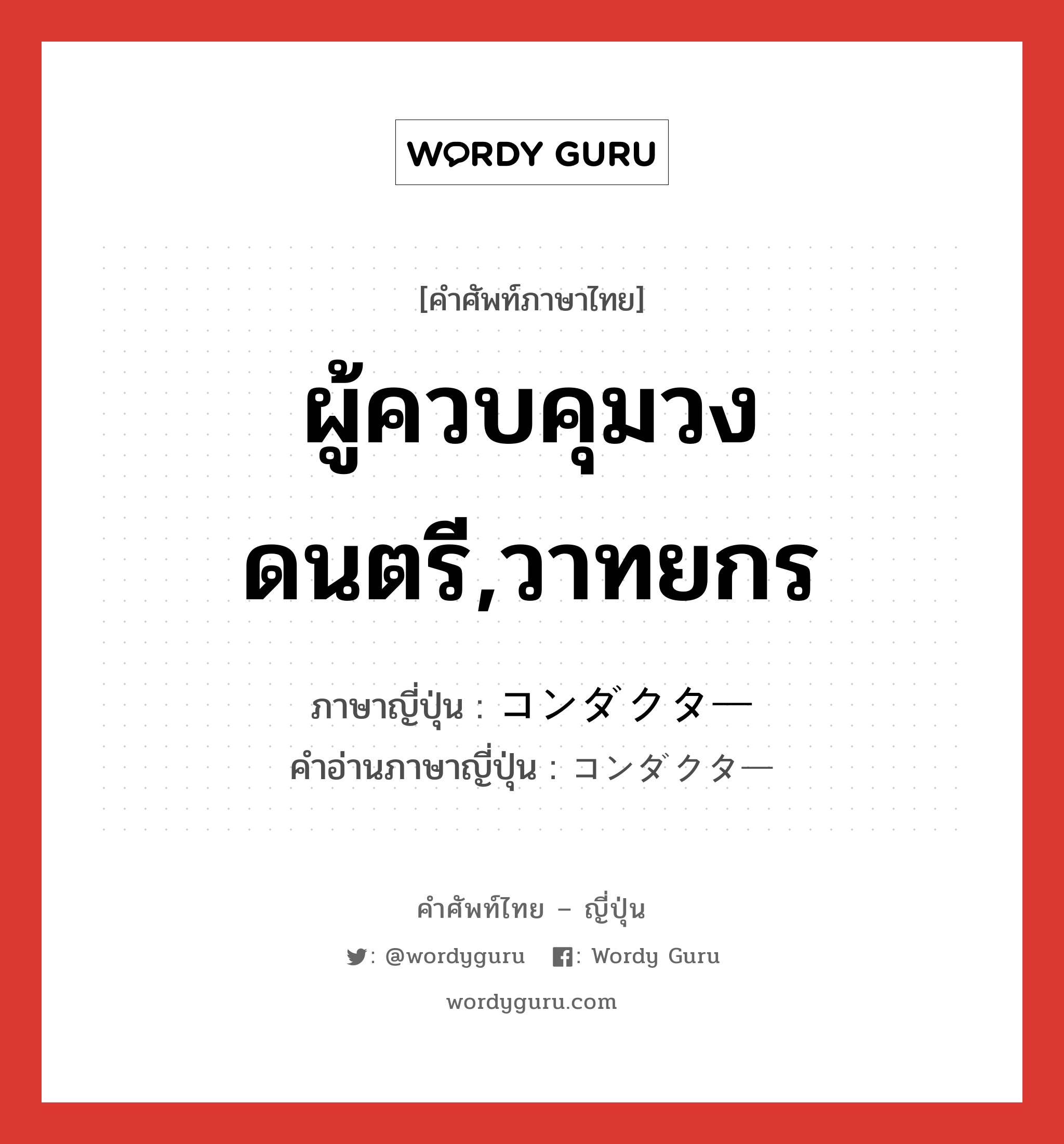 ผู้ควบคุมวงดนตรี,วาทยกร ภาษาญี่ปุ่นคืออะไร, คำศัพท์ภาษาไทย - ญี่ปุ่น ผู้ควบคุมวงดนตรี,วาทยกร ภาษาญี่ปุ่น コンダクター คำอ่านภาษาญี่ปุ่น コンダクター หมวด n หมวด n