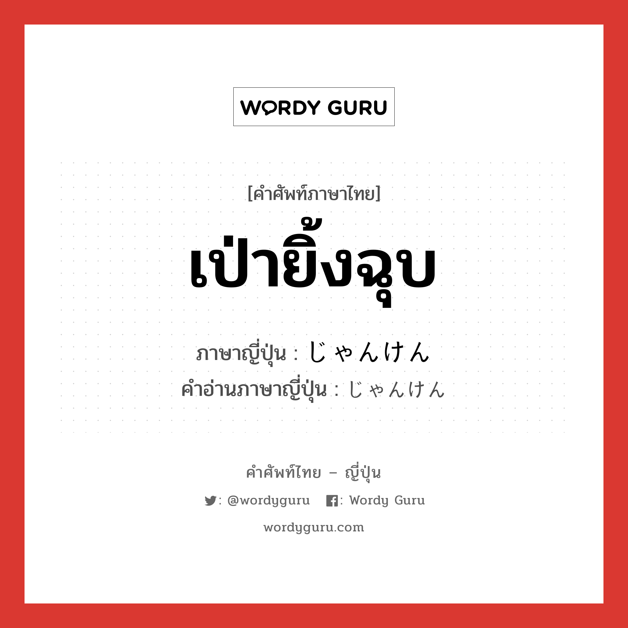 เป่ายิ้งฉุบ ภาษาญี่ปุ่นคืออะไร, คำศัพท์ภาษาไทย - ญี่ปุ่น เป่ายิ้งฉุบ ภาษาญี่ปุ่น じゃんけん คำอ่านภาษาญี่ปุ่น じゃんけん หมวด n หมวด n