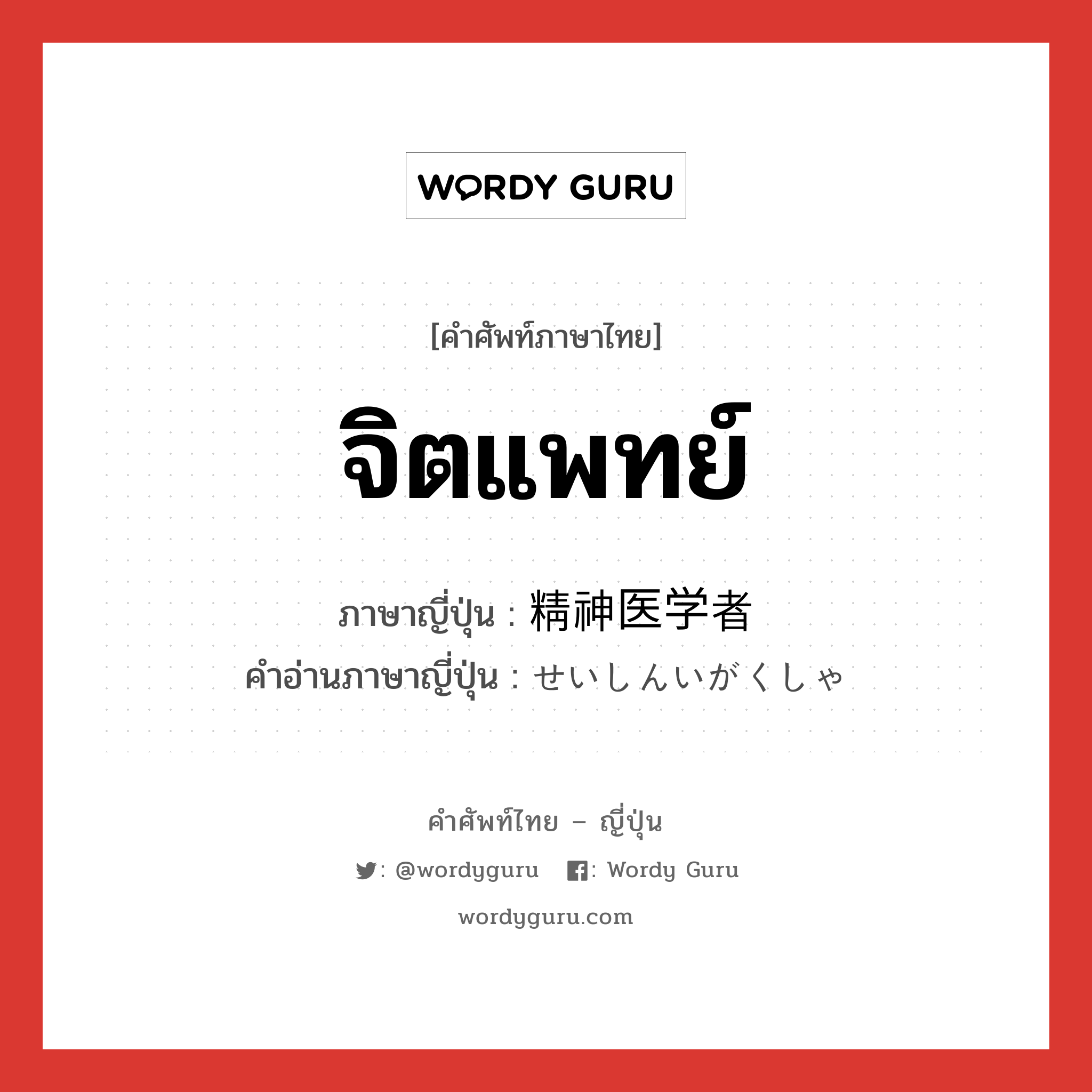 จิตแพทย์ ภาษาญี่ปุ่นคืออะไร, คำศัพท์ภาษาไทย - ญี่ปุ่น จิตแพทย์ ภาษาญี่ปุ่น 精神医学者 คำอ่านภาษาญี่ปุ่น せいしんいがくしゃ หมวด n หมวด n