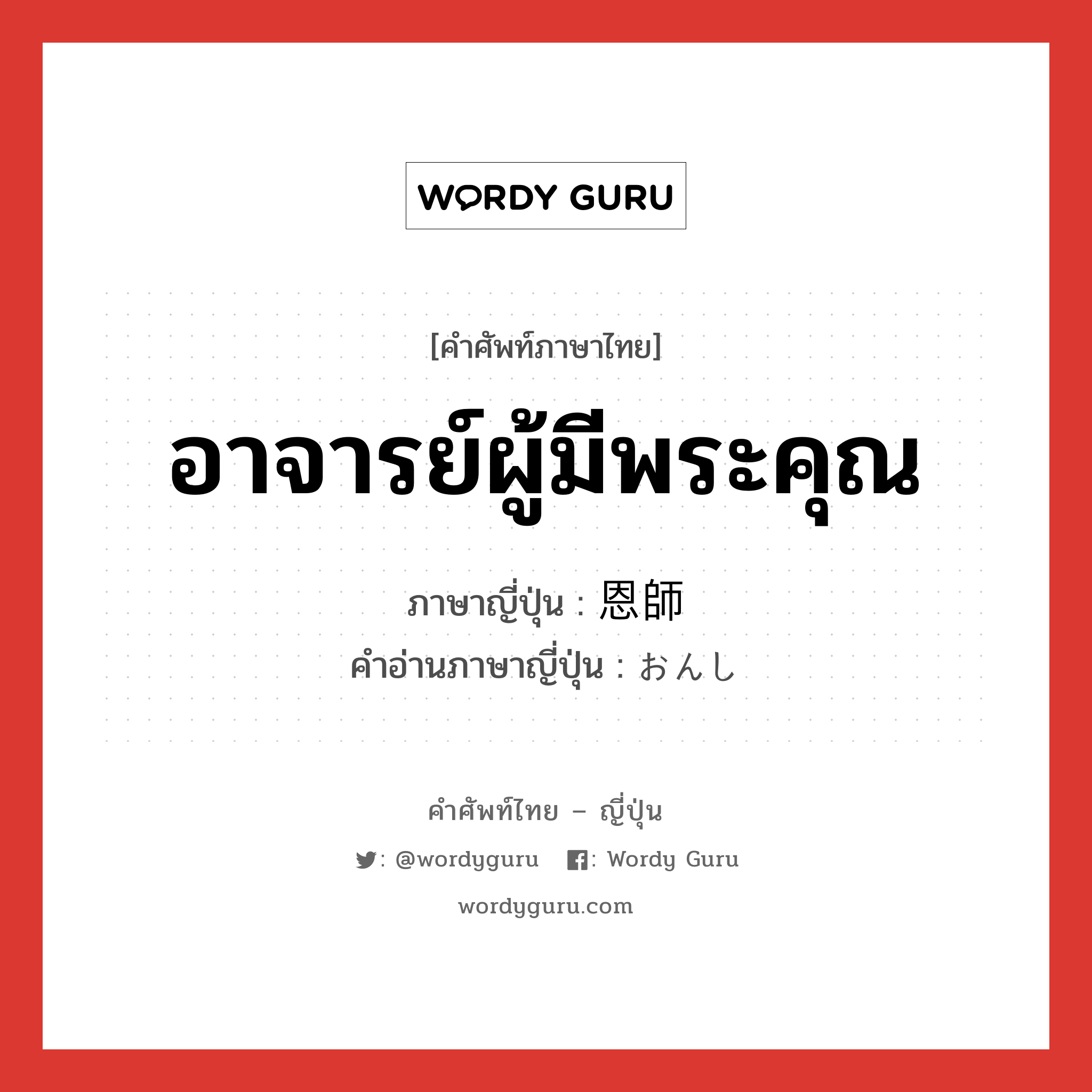 อาจารย์ผู้มีพระคุณ ภาษาญี่ปุ่นคืออะไร, คำศัพท์ภาษาไทย - ญี่ปุ่น อาจารย์ผู้มีพระคุณ ภาษาญี่ปุ่น 恩師 คำอ่านภาษาญี่ปุ่น おんし หมวด n หมวด n