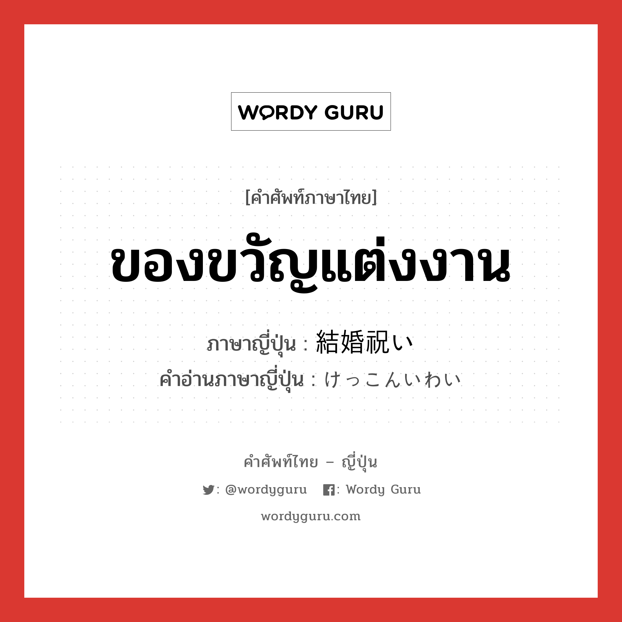 ของขวัญแต่งงาน ภาษาญี่ปุ่นคืออะไร, คำศัพท์ภาษาไทย - ญี่ปุ่น ของขวัญแต่งงาน ภาษาญี่ปุ่น 結婚祝い คำอ่านภาษาญี่ปุ่น けっこんいわい หมวด n หมวด n