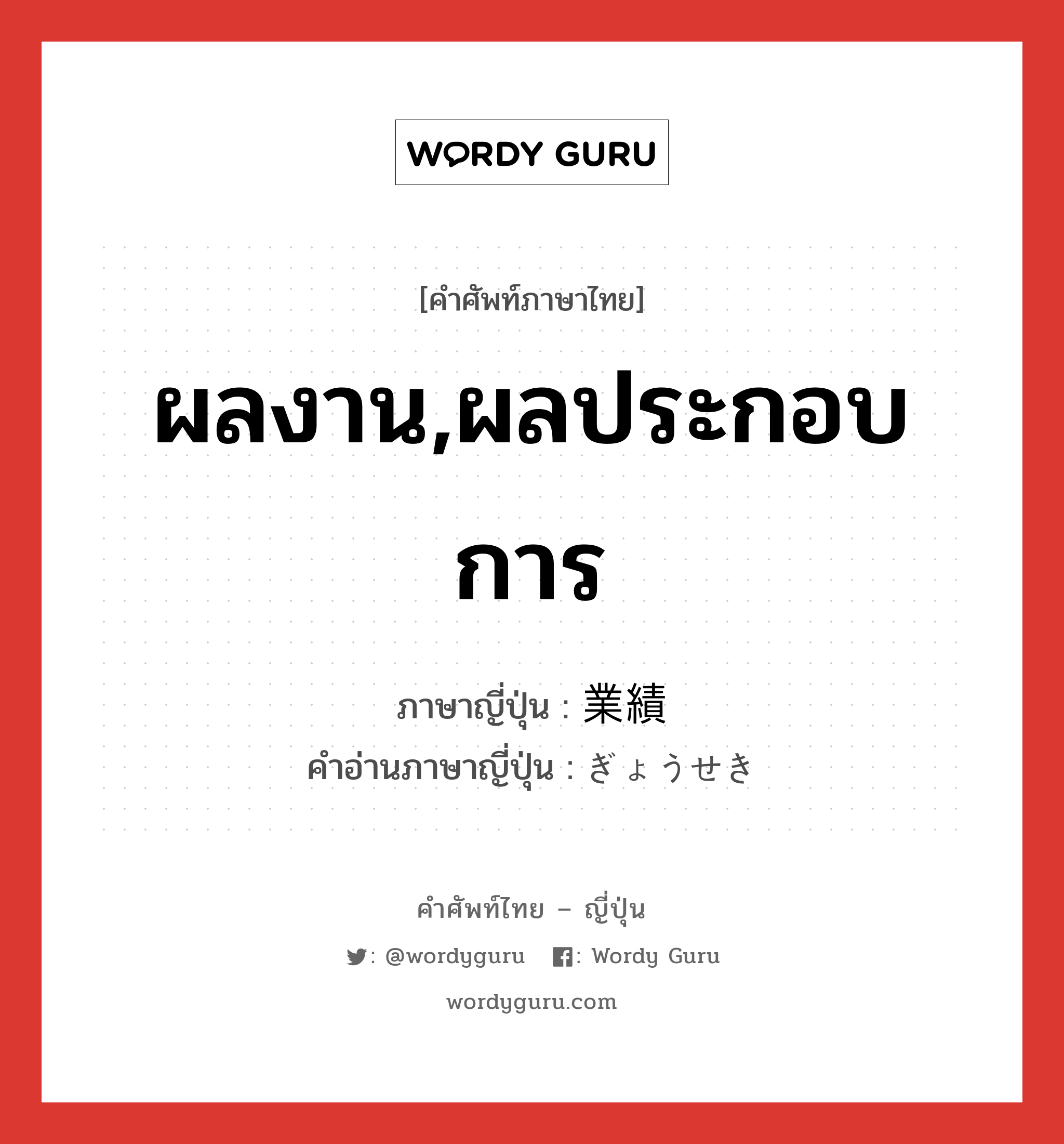 ผลงาน,ผลประกอบการ ภาษาญี่ปุ่นคืออะไร, คำศัพท์ภาษาไทย - ญี่ปุ่น ผลงาน,ผลประกอบการ ภาษาญี่ปุ่น 業績 คำอ่านภาษาญี่ปุ่น ぎょうせき หมวด n หมวด n