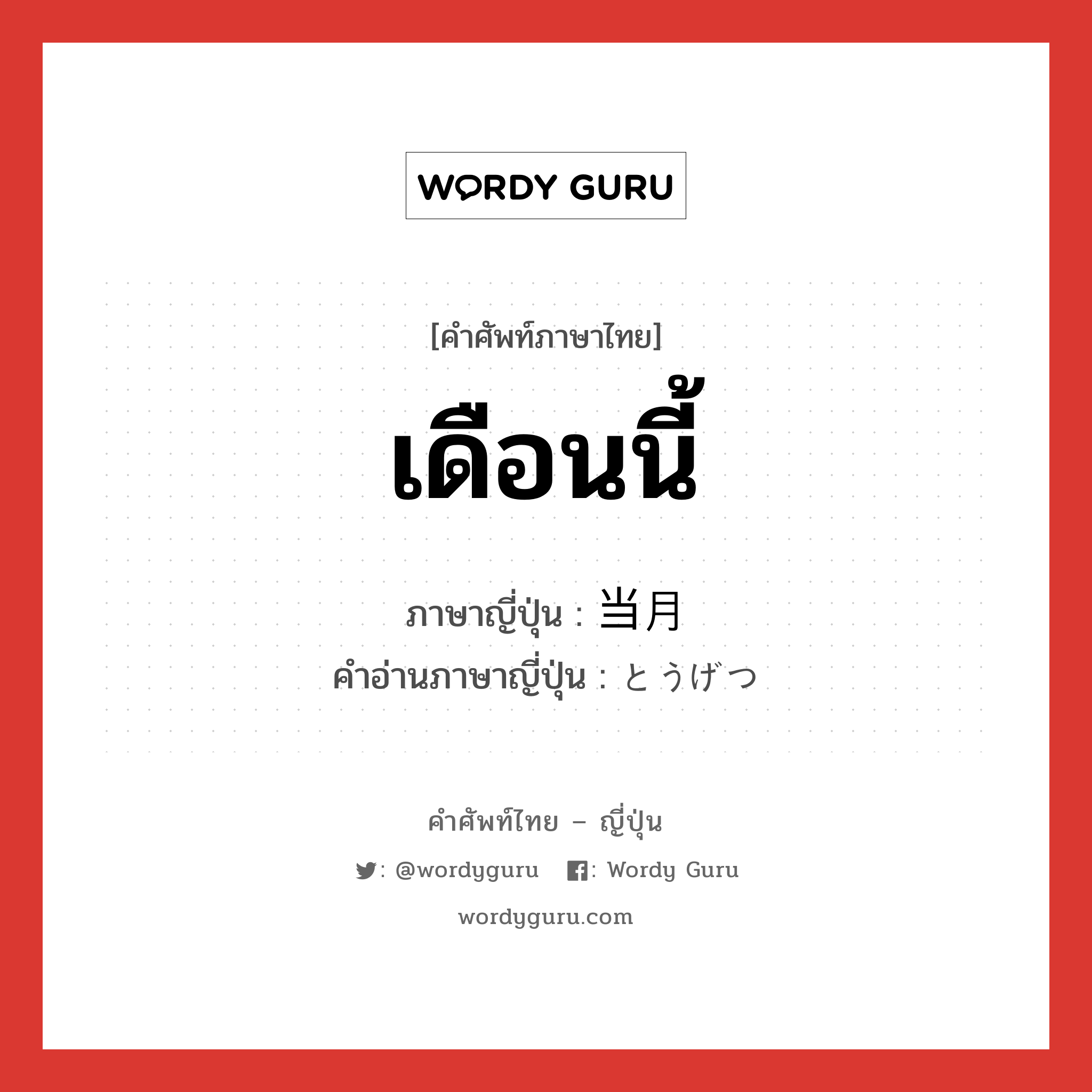 เดือนนี้ ภาษาญี่ปุ่นคืออะไร, คำศัพท์ภาษาไทย - ญี่ปุ่น เดือนนี้ ภาษาญี่ปุ่น 当月 คำอ่านภาษาญี่ปุ่น とうげつ หมวด n-adv หมวด n-adv