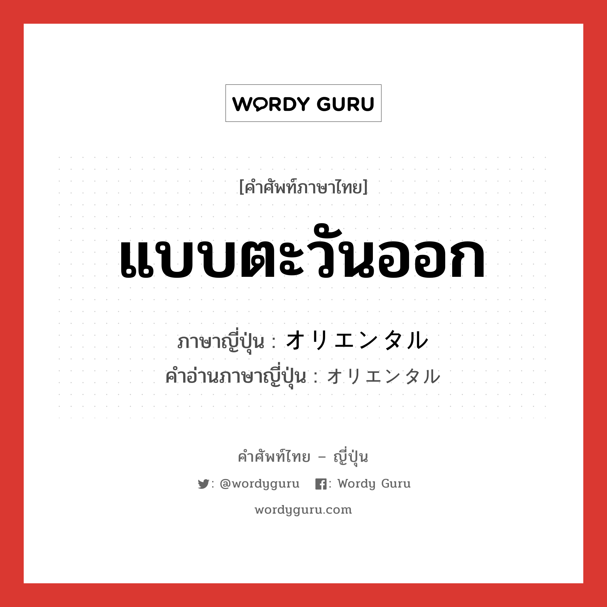 แบบตะวันออก ภาษาญี่ปุ่นคืออะไร, คำศัพท์ภาษาไทย - ญี่ปุ่น แบบตะวันออก ภาษาญี่ปุ่น オリエンタル คำอ่านภาษาญี่ปุ่น オリエンタル หมวด n หมวด n