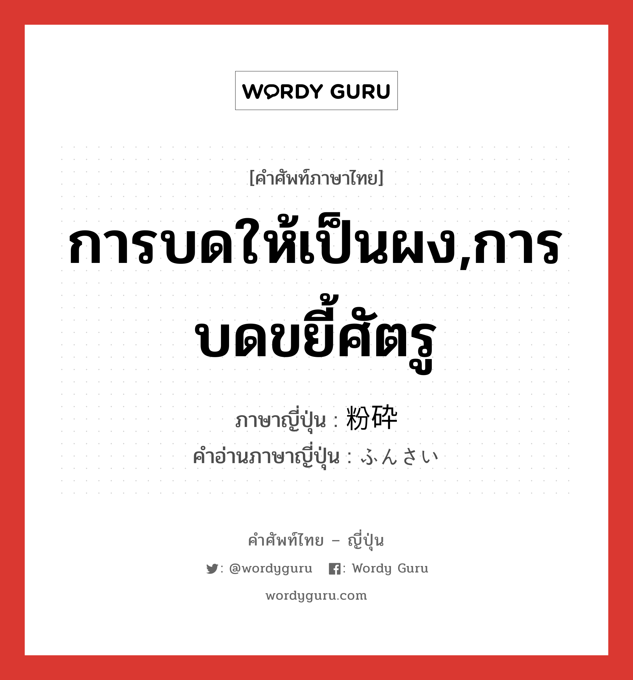 การบดให้เป็นผง,การบดขยี้ศัตรู ภาษาญี่ปุ่นคืออะไร, คำศัพท์ภาษาไทย - ญี่ปุ่น การบดให้เป็นผง,การบดขยี้ศัตรู ภาษาญี่ปุ่น 粉砕 คำอ่านภาษาญี่ปุ่น ふんさい หมวด n หมวด n