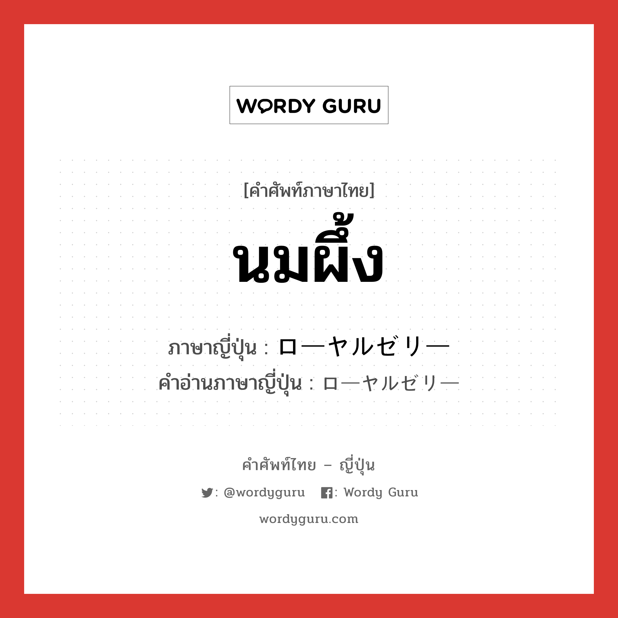 นมผึ้ง ภาษาญี่ปุ่นคืออะไร, คำศัพท์ภาษาไทย - ญี่ปุ่น นมผึ้ง ภาษาญี่ปุ่น ローヤルゼリー คำอ่านภาษาญี่ปุ่น ローヤルゼリー หมวด n หมวด n