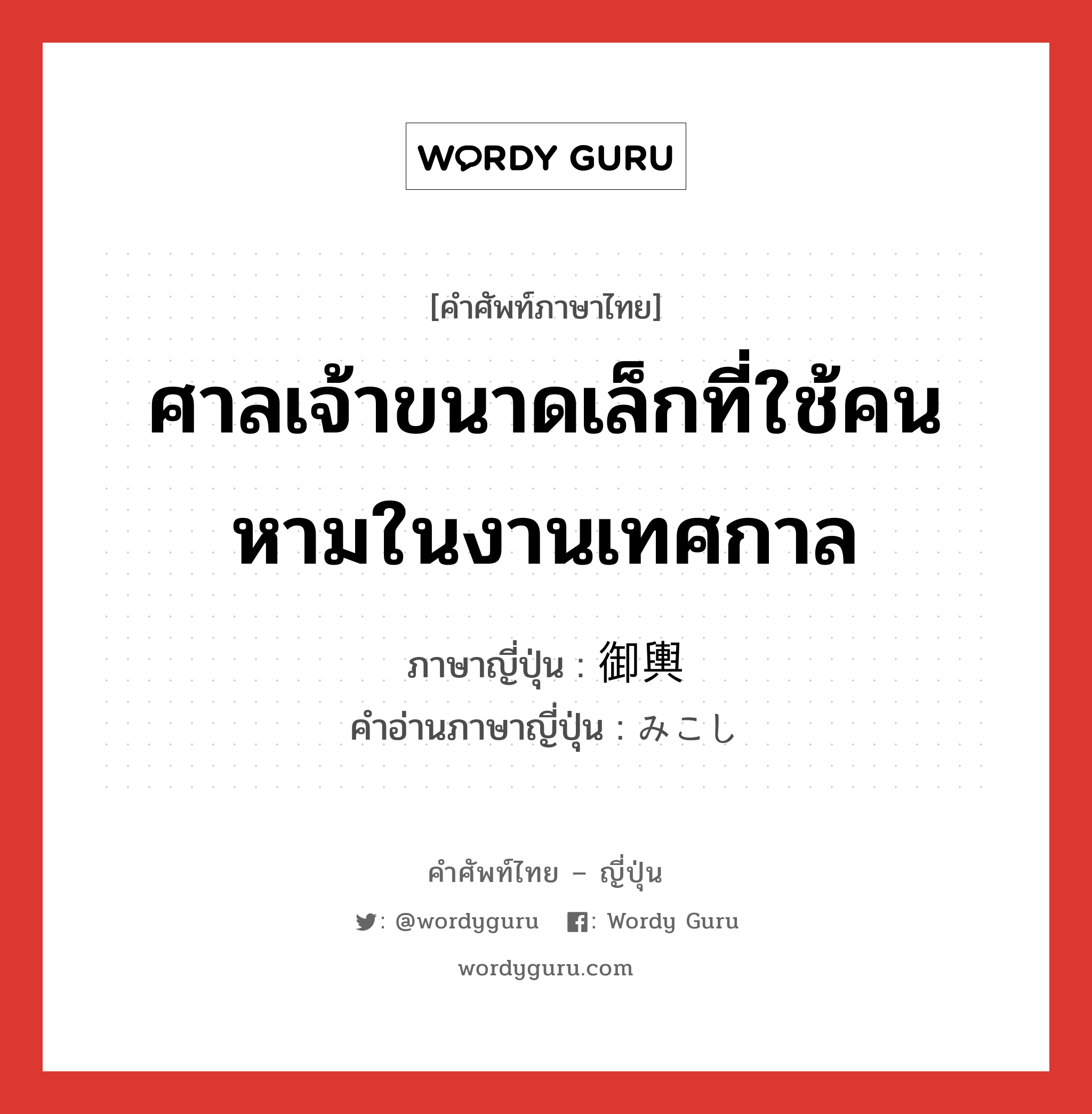 ศาลเจ้าขนาดเล็กที่ใช้คนหามในงานเทศกาล ภาษาญี่ปุ่นคืออะไร, คำศัพท์ภาษาไทย - ญี่ปุ่น ศาลเจ้าขนาดเล็กที่ใช้คนหามในงานเทศกาล ภาษาญี่ปุ่น 御輿 คำอ่านภาษาญี่ปุ่น みこし หมวด n หมวด n