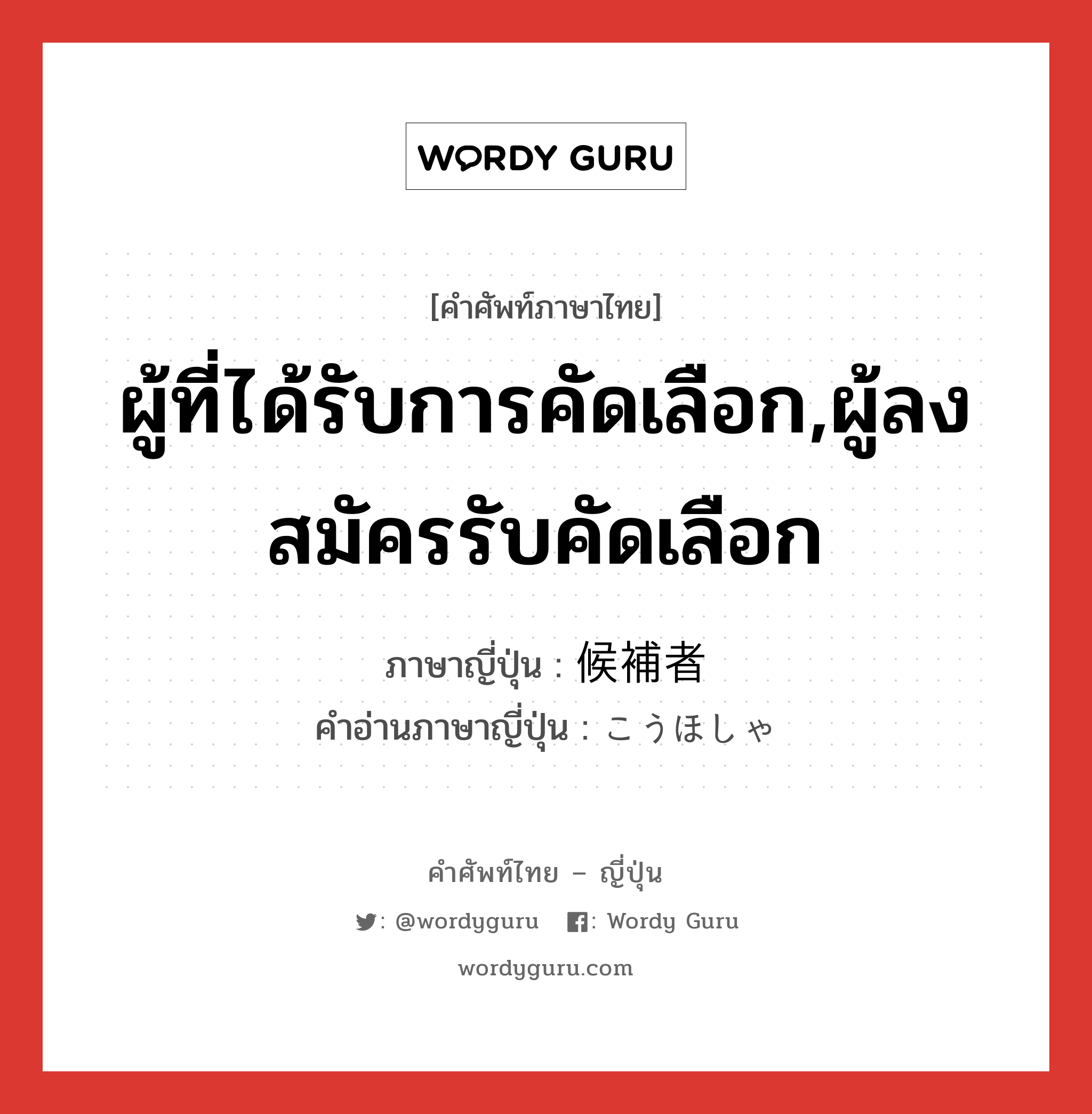 ผู้ที่ได้รับการคัดเลือก,ผู้ลงสมัครรับคัดเลือก ภาษาญี่ปุ่นคืออะไร, คำศัพท์ภาษาไทย - ญี่ปุ่น ผู้ที่ได้รับการคัดเลือก,ผู้ลงสมัครรับคัดเลือก ภาษาญี่ปุ่น 候補者 คำอ่านภาษาญี่ปุ่น こうほしゃ หมวด n หมวด n