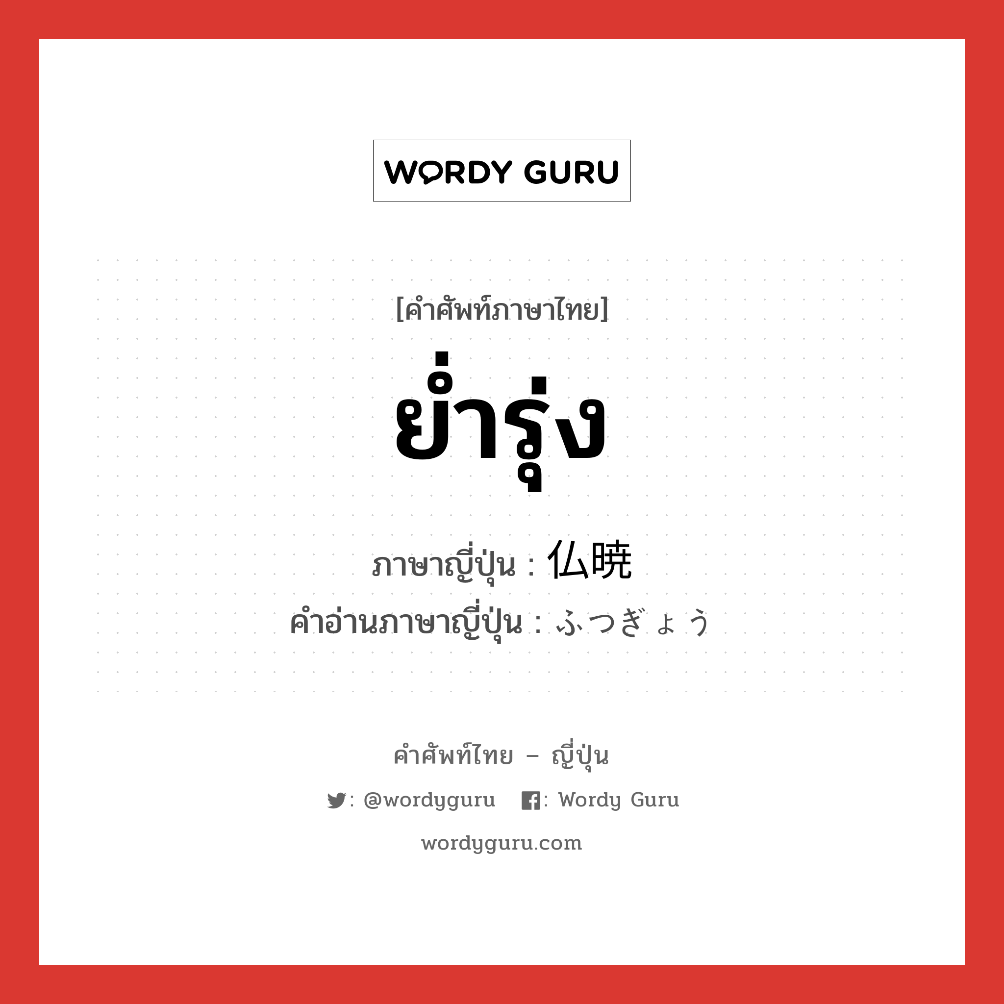 ย่ำรุ่ง ภาษาญี่ปุ่นคืออะไร, คำศัพท์ภาษาไทย - ญี่ปุ่น ย่ำรุ่ง ภาษาญี่ปุ่น 仏暁 คำอ่านภาษาญี่ปุ่น ふつぎょう หมวด n-adv หมวด n-adv