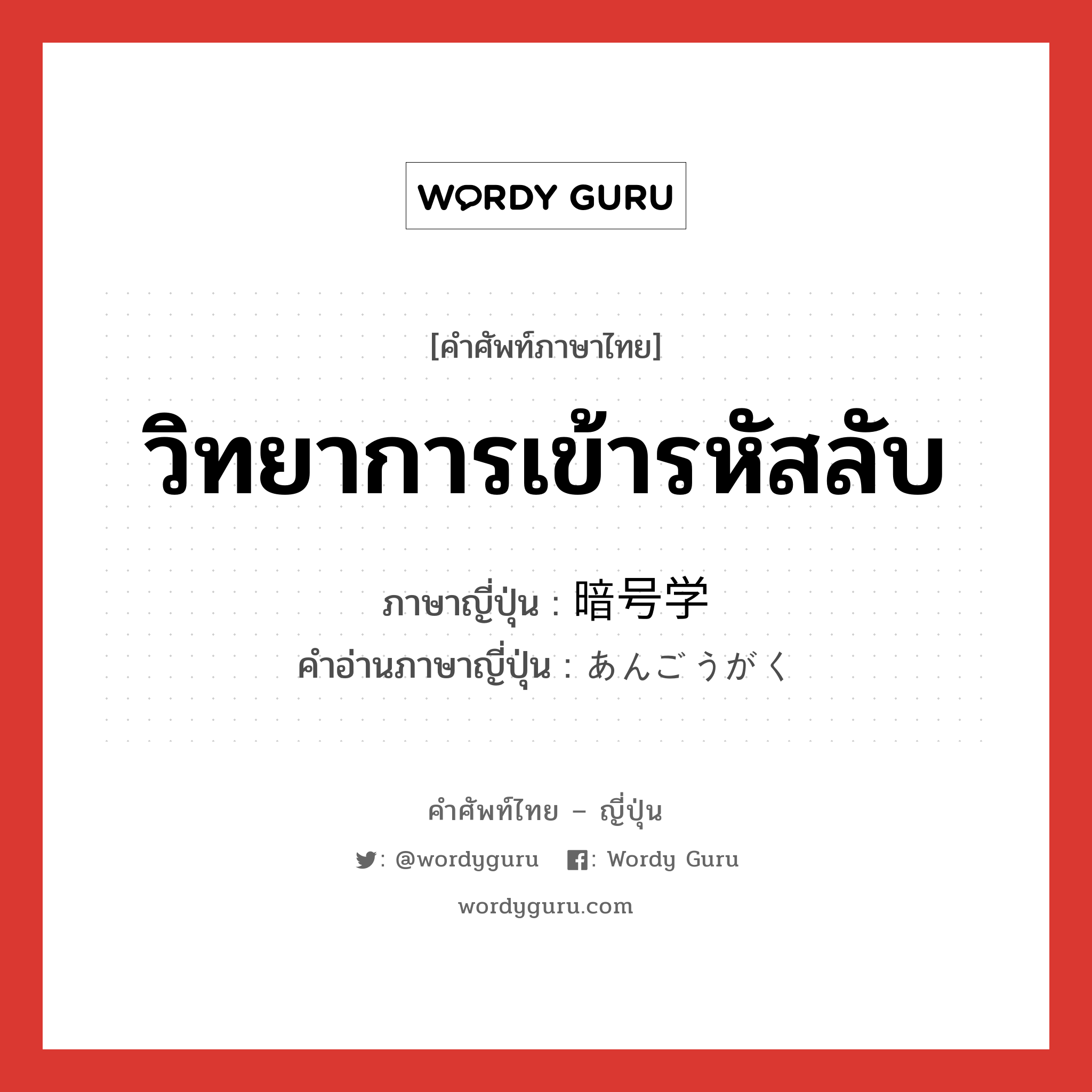 วิทยาการเข้ารหัสลับ ภาษาญี่ปุ่นคืออะไร, คำศัพท์ภาษาไทย - ญี่ปุ่น วิทยาการเข้ารหัสลับ ภาษาญี่ปุ่น 暗号学 คำอ่านภาษาญี่ปุ่น あんごうがく หมวด n หมวด n