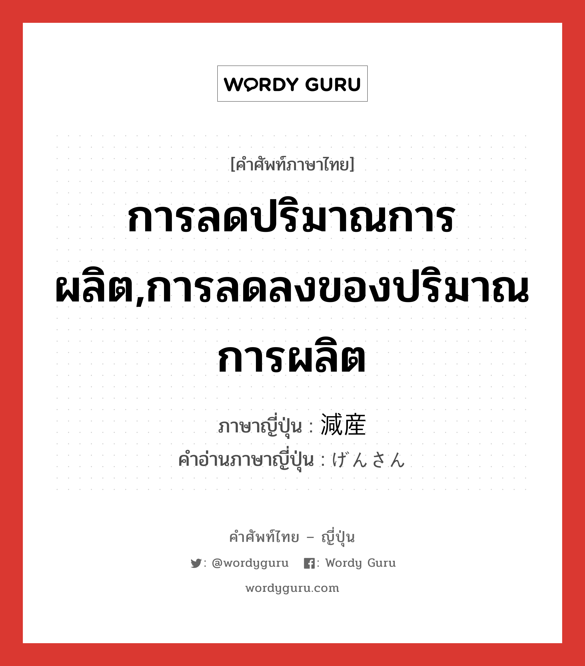 การลดปริมาณการผลิต,การลดลงของปริมาณการผลิต ภาษาญี่ปุ่นคืออะไร, คำศัพท์ภาษาไทย - ญี่ปุ่น การลดปริมาณการผลิต,การลดลงของปริมาณการผลิต ภาษาญี่ปุ่น 減産 คำอ่านภาษาญี่ปุ่น げんさん หมวด n หมวด n