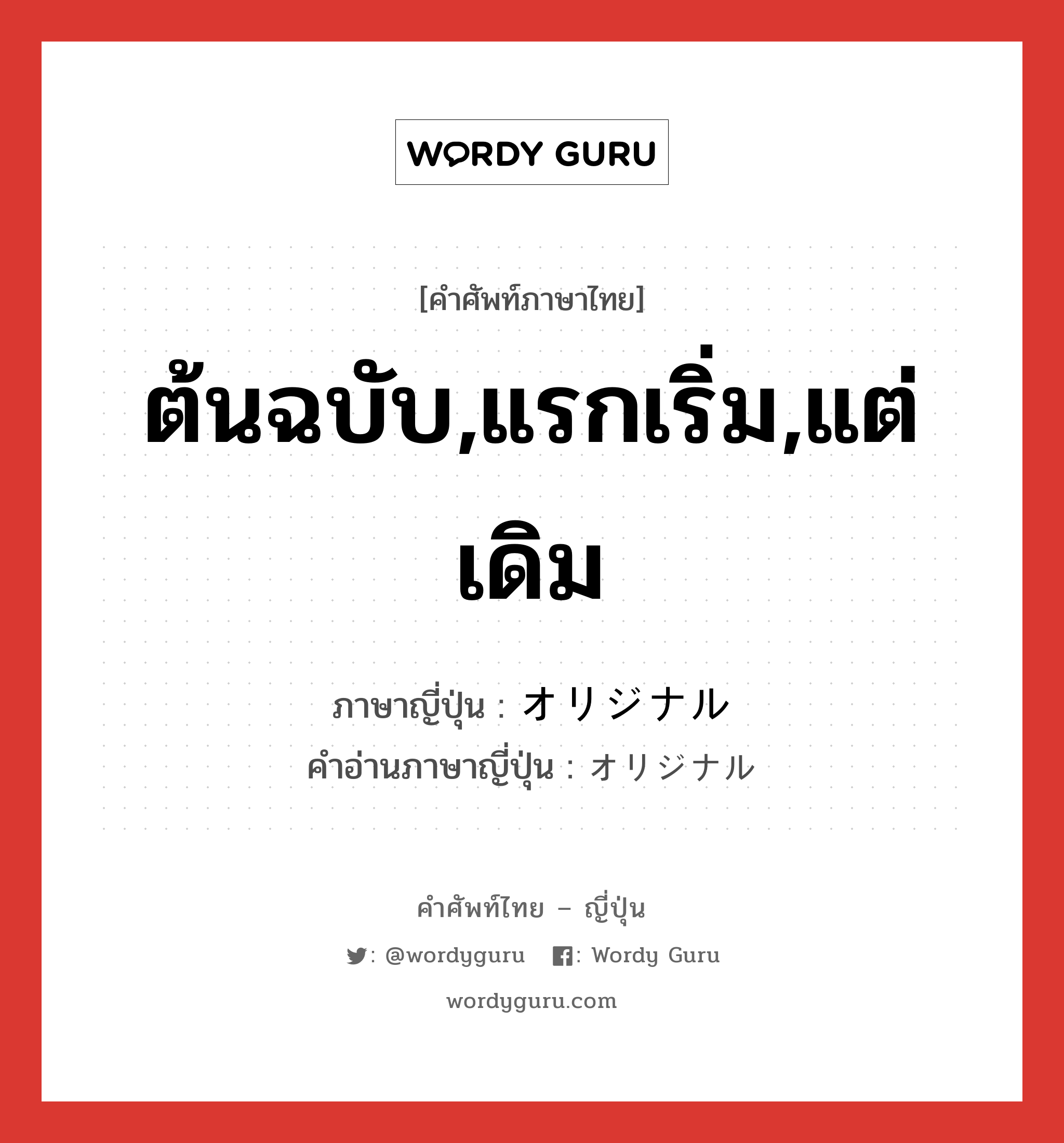 ต้นฉบับ,แรกเริ่ม,แต่เดิม ภาษาญี่ปุ่นคืออะไร, คำศัพท์ภาษาไทย - ญี่ปุ่น ต้นฉบับ,แรกเริ่ม,แต่เดิม ภาษาญี่ปุ่น オリジナル คำอ่านภาษาญี่ปุ่น オリジナル หมวด adj-no หมวด adj-no