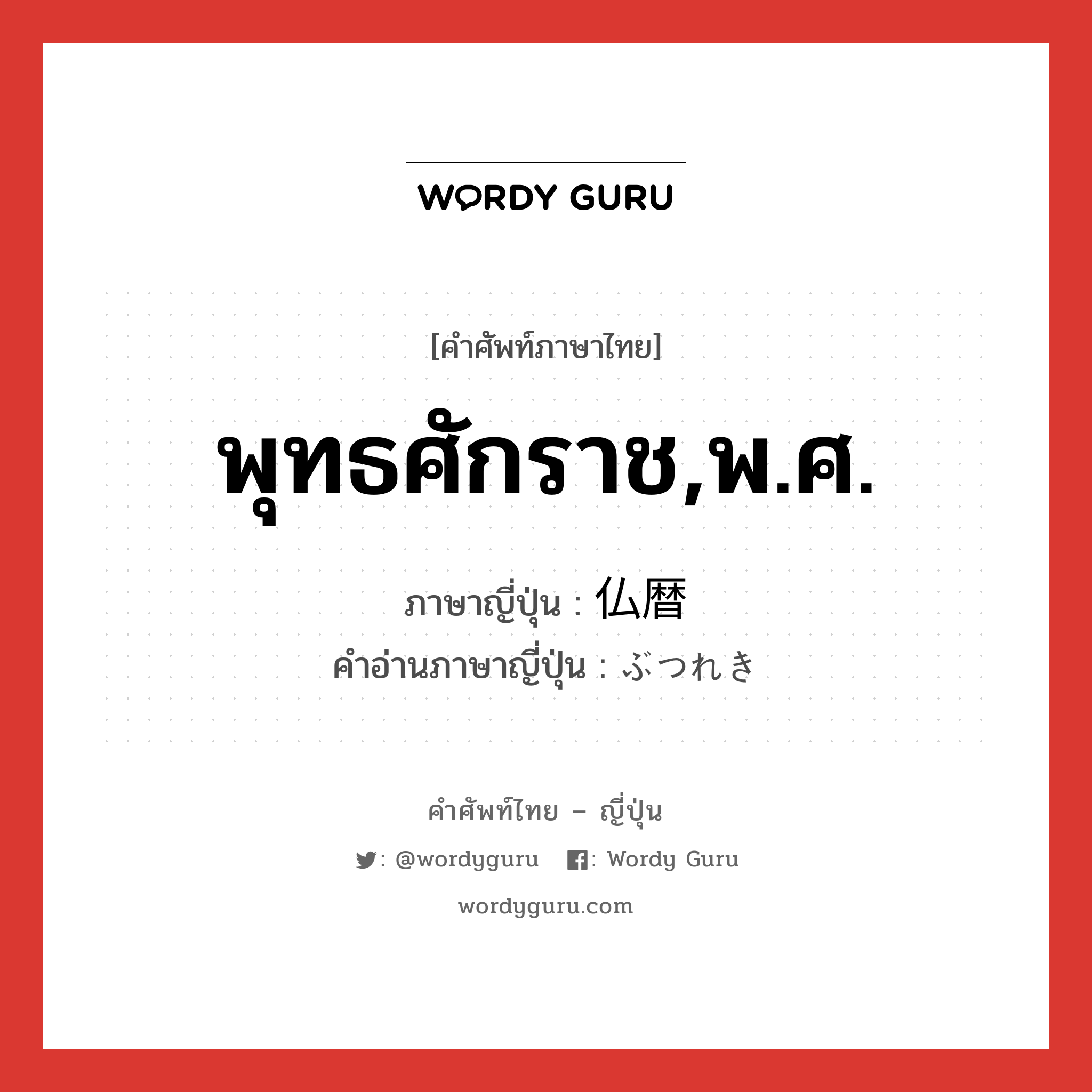 พุทธศักราช,พ.ศ. ภาษาญี่ปุ่นคืออะไร, คำศัพท์ภาษาไทย - ญี่ปุ่น พุทธศักราช,พ.ศ. ภาษาญี่ปุ่น 仏暦 คำอ่านภาษาญี่ปุ่น ぶつれき หมวด n หมวด n