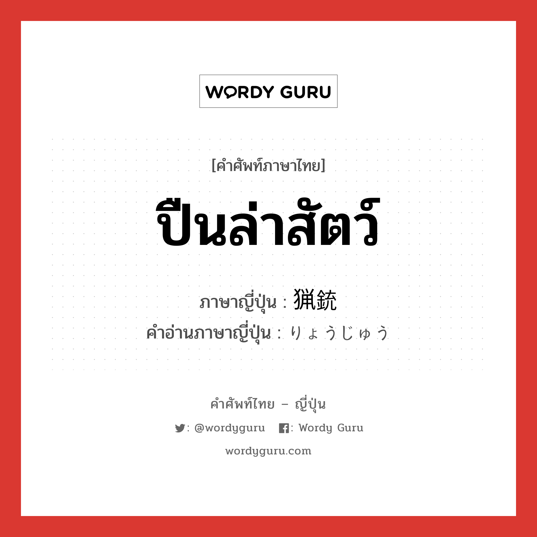 ปืนล่าสัตว์ ภาษาญี่ปุ่นคืออะไร, คำศัพท์ภาษาไทย - ญี่ปุ่น ปืนล่าสัตว์ ภาษาญี่ปุ่น 猟銃 คำอ่านภาษาญี่ปุ่น りょうじゅう หมวด n หมวด n