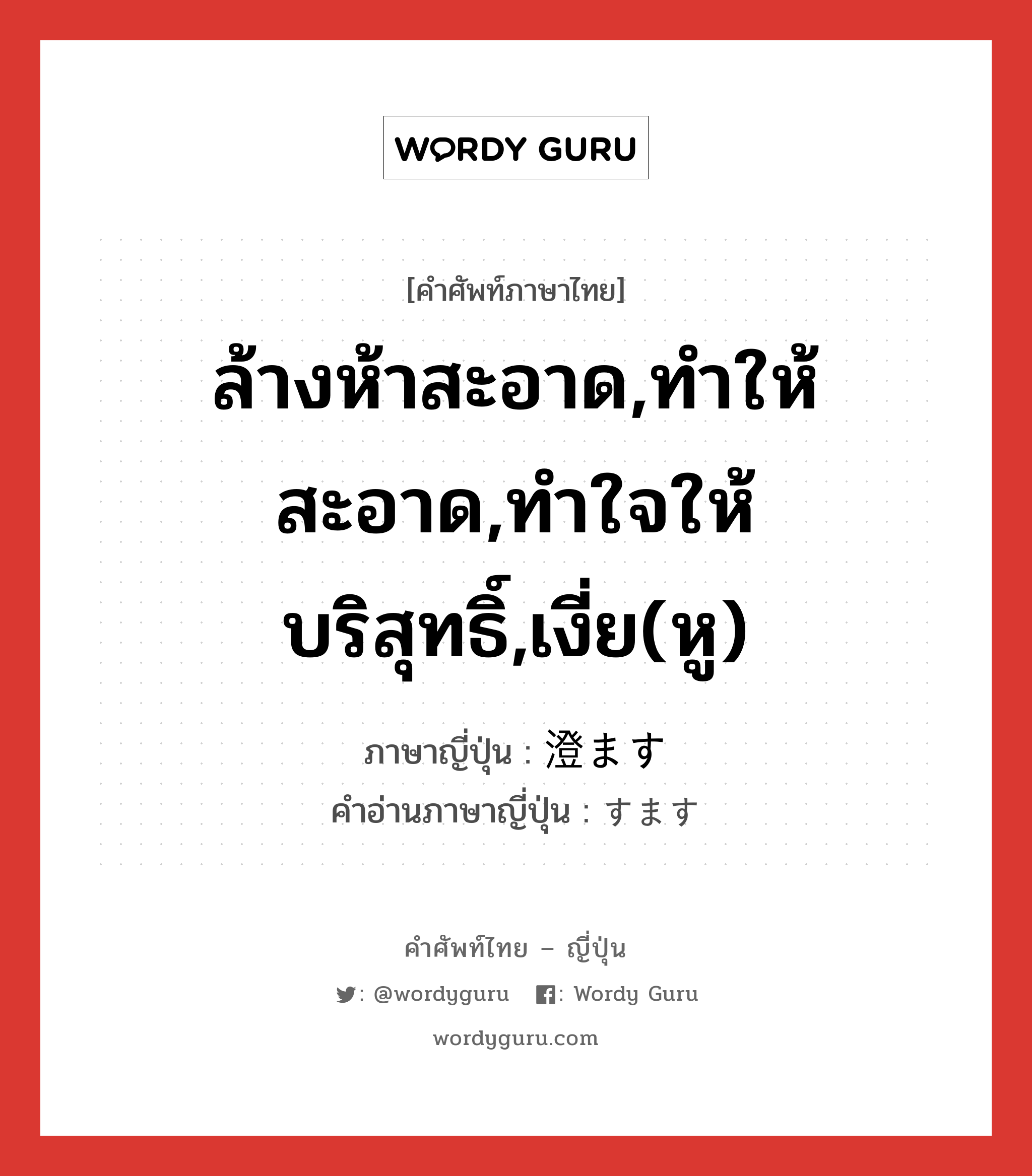 ล้างห้าสะอาด,ทำให้สะอาด,ทำใจให้บริสุทธิ์,เงี่ย(หู) ภาษาญี่ปุ่นคืออะไร, คำศัพท์ภาษาไทย - ญี่ปุ่น ล้างห้าสะอาด,ทำให้สะอาด,ทำใจให้บริสุทธิ์,เงี่ย(หู) ภาษาญี่ปุ่น 澄ます คำอ่านภาษาญี่ปุ่น すます หมวด v5s หมวด v5s