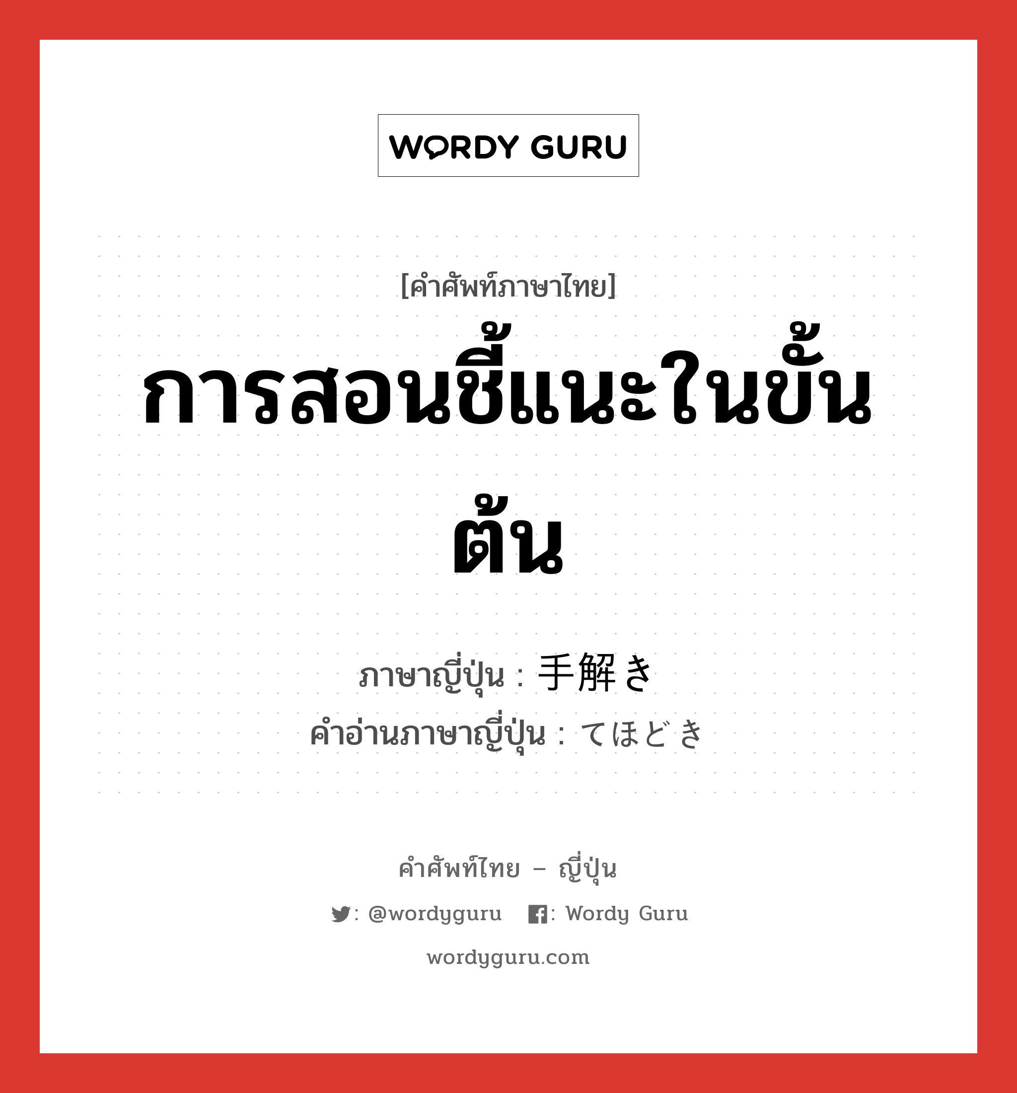 การสอนชี้แนะในขั้นต้น ภาษาญี่ปุ่นคืออะไร, คำศัพท์ภาษาไทย - ญี่ปุ่น การสอนชี้แนะในขั้นต้น ภาษาญี่ปุ่น 手解き คำอ่านภาษาญี่ปุ่น てほどき หมวด n หมวด n