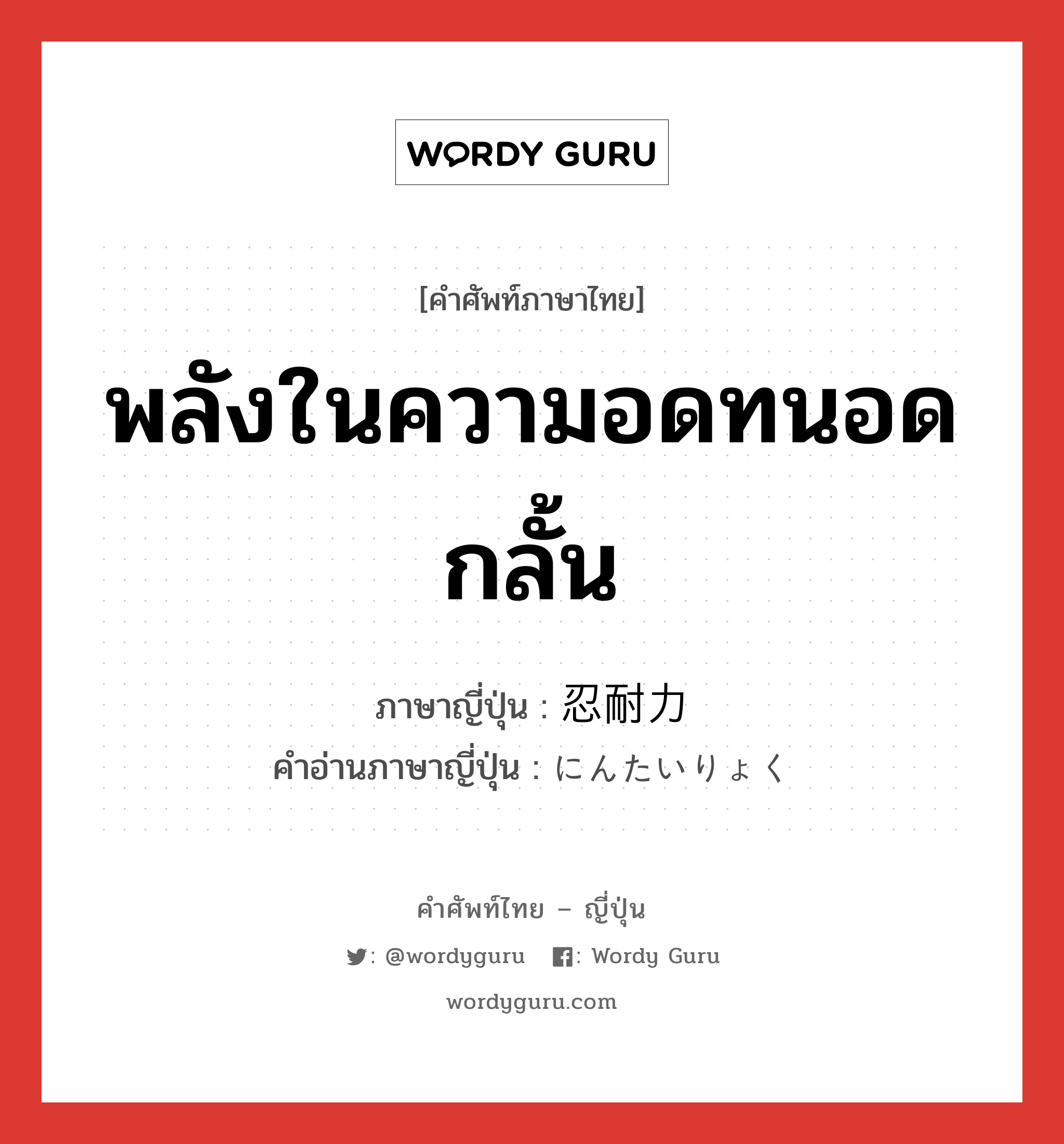 พลังในความอดทนอดกลั้น ภาษาญี่ปุ่นคืออะไร, คำศัพท์ภาษาไทย - ญี่ปุ่น พลังในความอดทนอดกลั้น ภาษาญี่ปุ่น 忍耐力 คำอ่านภาษาญี่ปุ่น にんたいりょく หมวด n หมวด n