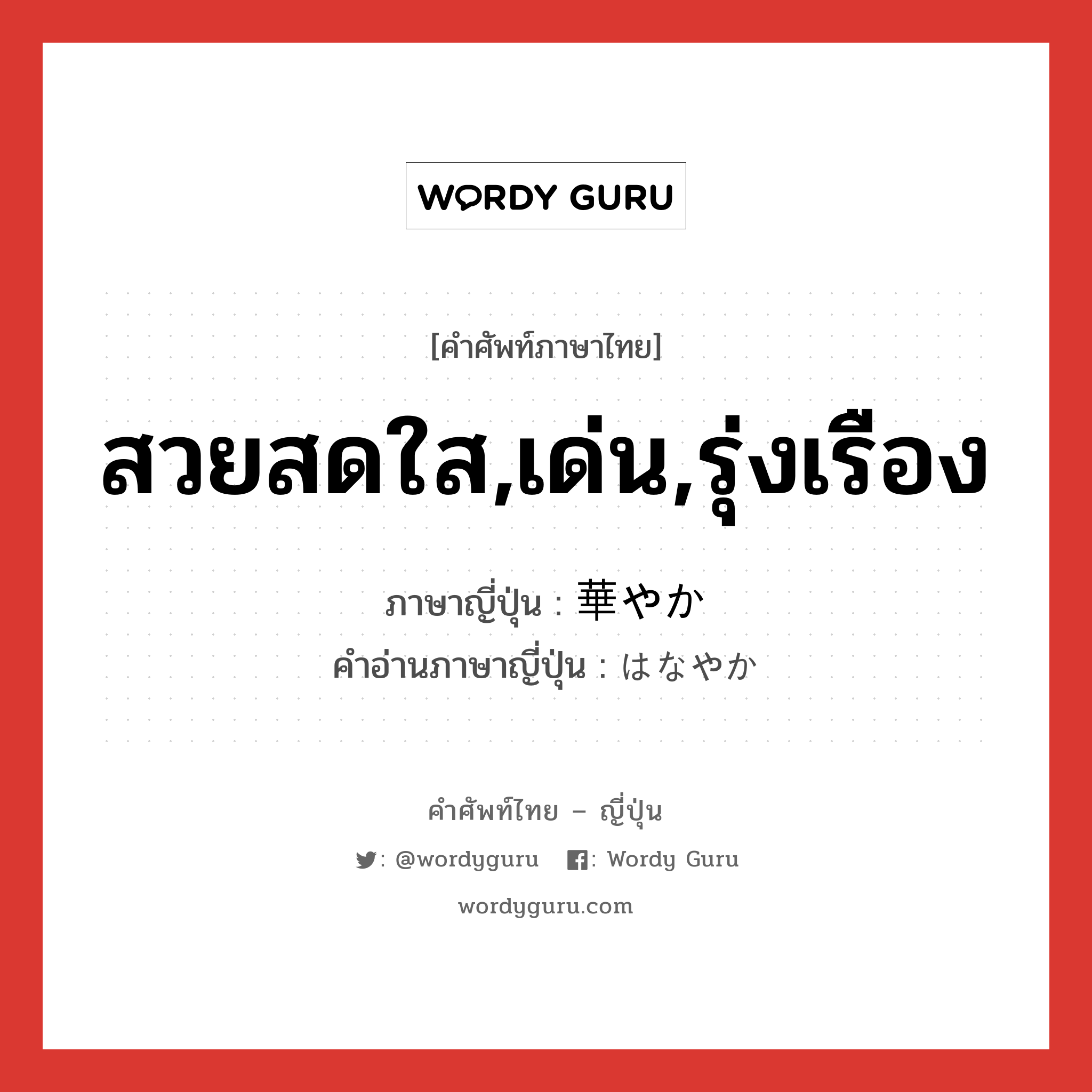 สวยสดใส,เด่น,รุ่งเรือง ภาษาญี่ปุ่นคืออะไร, คำศัพท์ภาษาไทย - ญี่ปุ่น สวยสดใส,เด่น,รุ่งเรือง ภาษาญี่ปุ่น 華やか คำอ่านภาษาญี่ปุ่น はなやか หมวด adj-na หมวด adj-na