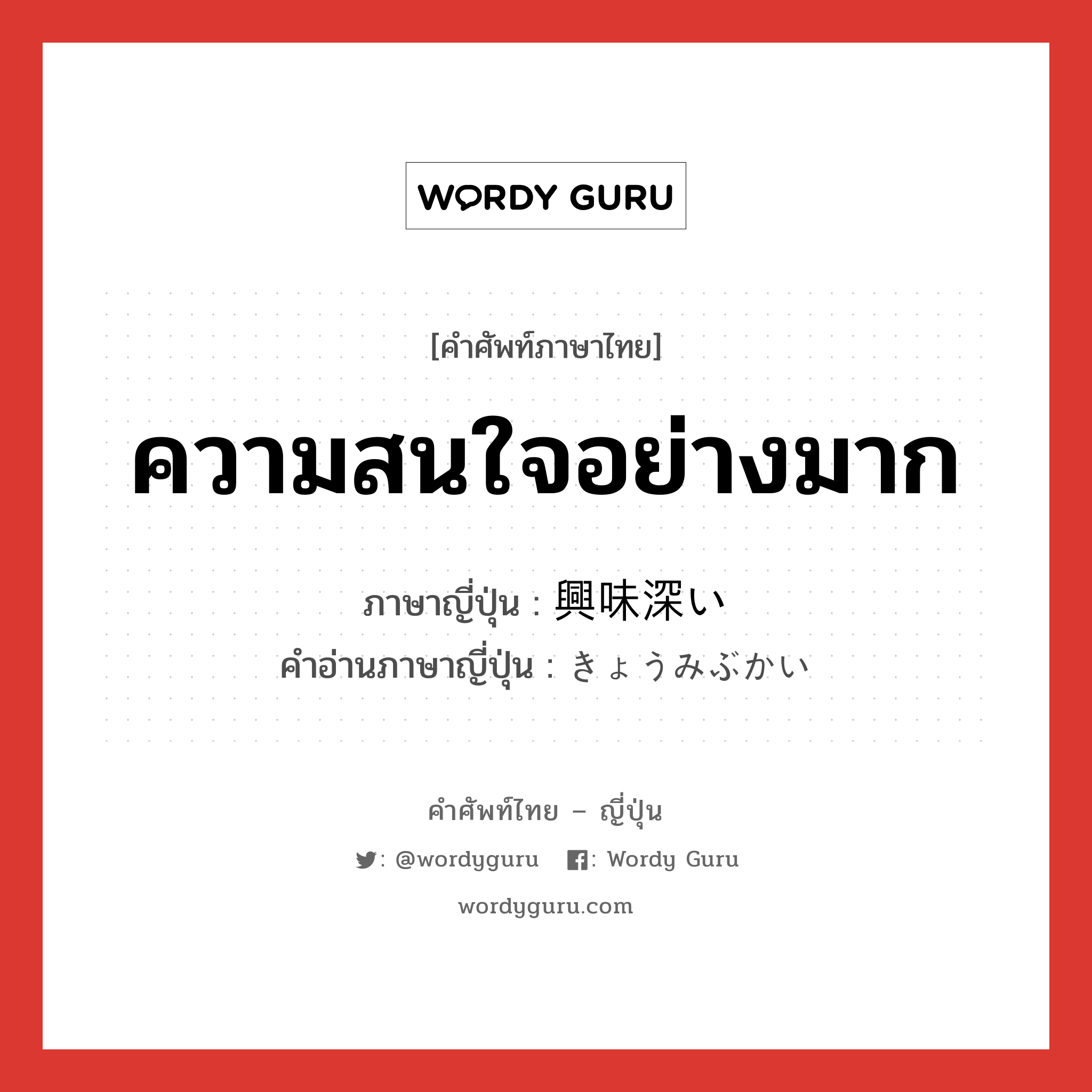 ความสนใจอย่างมาก ภาษาญี่ปุ่นคืออะไร, คำศัพท์ภาษาไทย - ญี่ปุ่น ความสนใจอย่างมาก ภาษาญี่ปุ่น 興味深い คำอ่านภาษาญี่ปุ่น きょうみぶかい หมวด adj-i หมวด adj-i