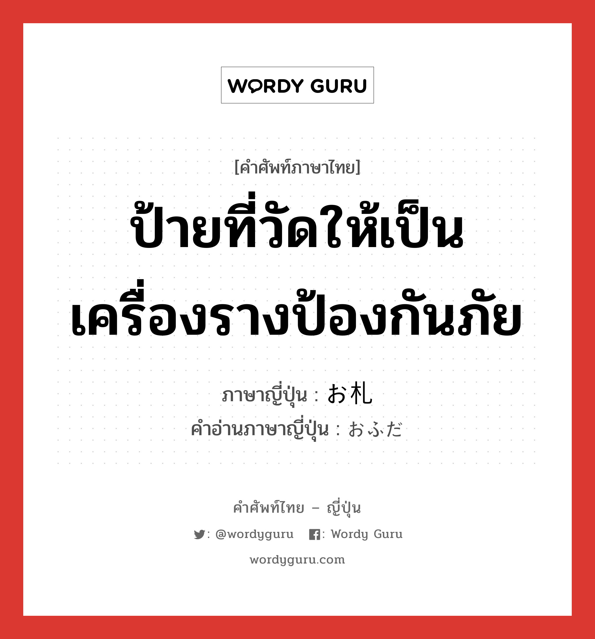 ป้ายที่วัดให้เป็นเครื่องรางป้องกันภัย ภาษาญี่ปุ่นคืออะไร, คำศัพท์ภาษาไทย - ญี่ปุ่น ป้ายที่วัดให้เป็นเครื่องรางป้องกันภัย ภาษาญี่ปุ่น お札 คำอ่านภาษาญี่ปุ่น おふだ หมวด n หมวด n