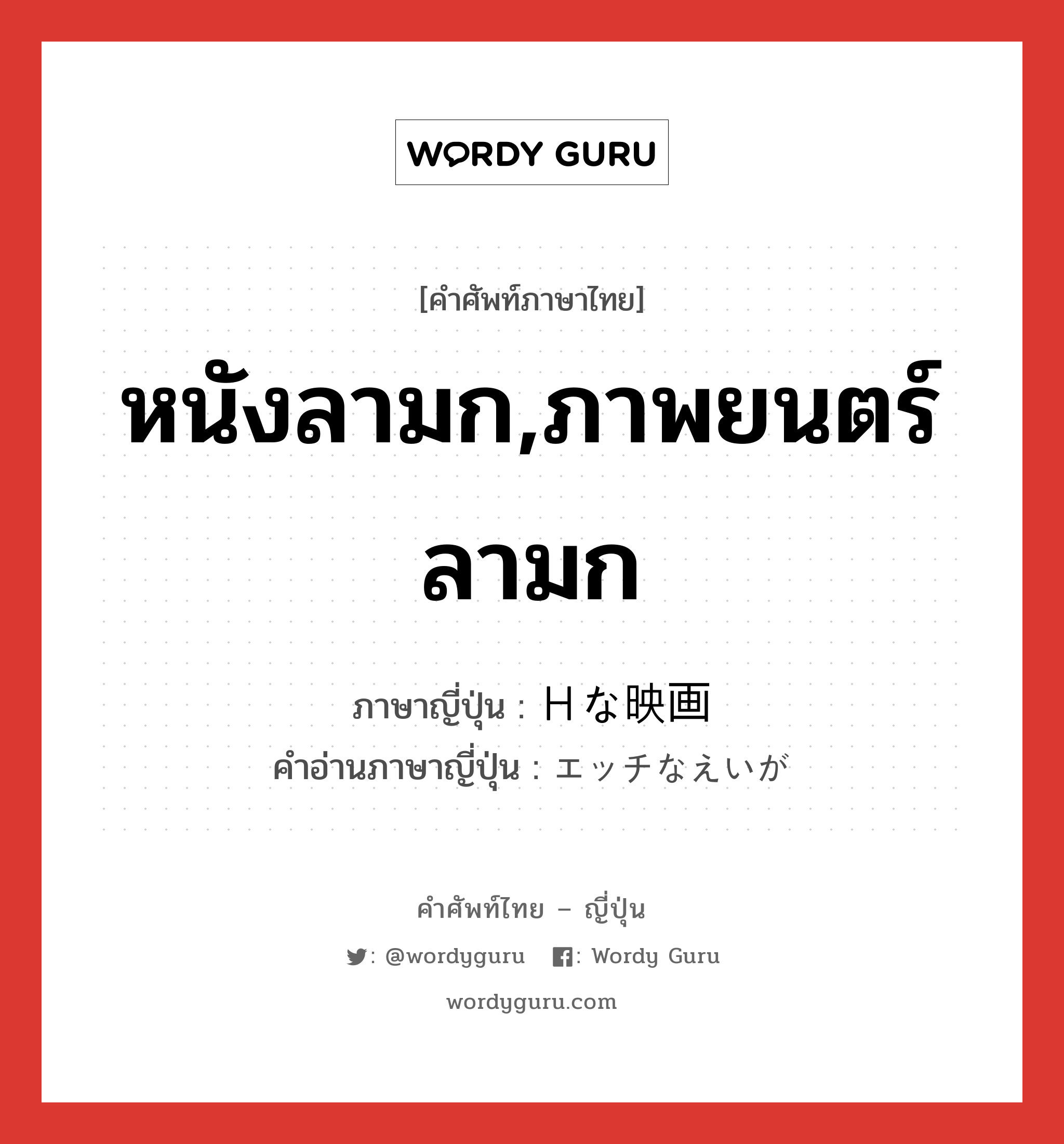 หนังลามก,ภาพยนตร์ลามก ภาษาญี่ปุ่นคืออะไร, คำศัพท์ภาษาไทย - ญี่ปุ่น หนังลามก,ภาพยนตร์ลามก ภาษาญี่ปุ่น Ｈな映画 คำอ่านภาษาญี่ปุ่น エッチなえいが หมวด n หมวด n