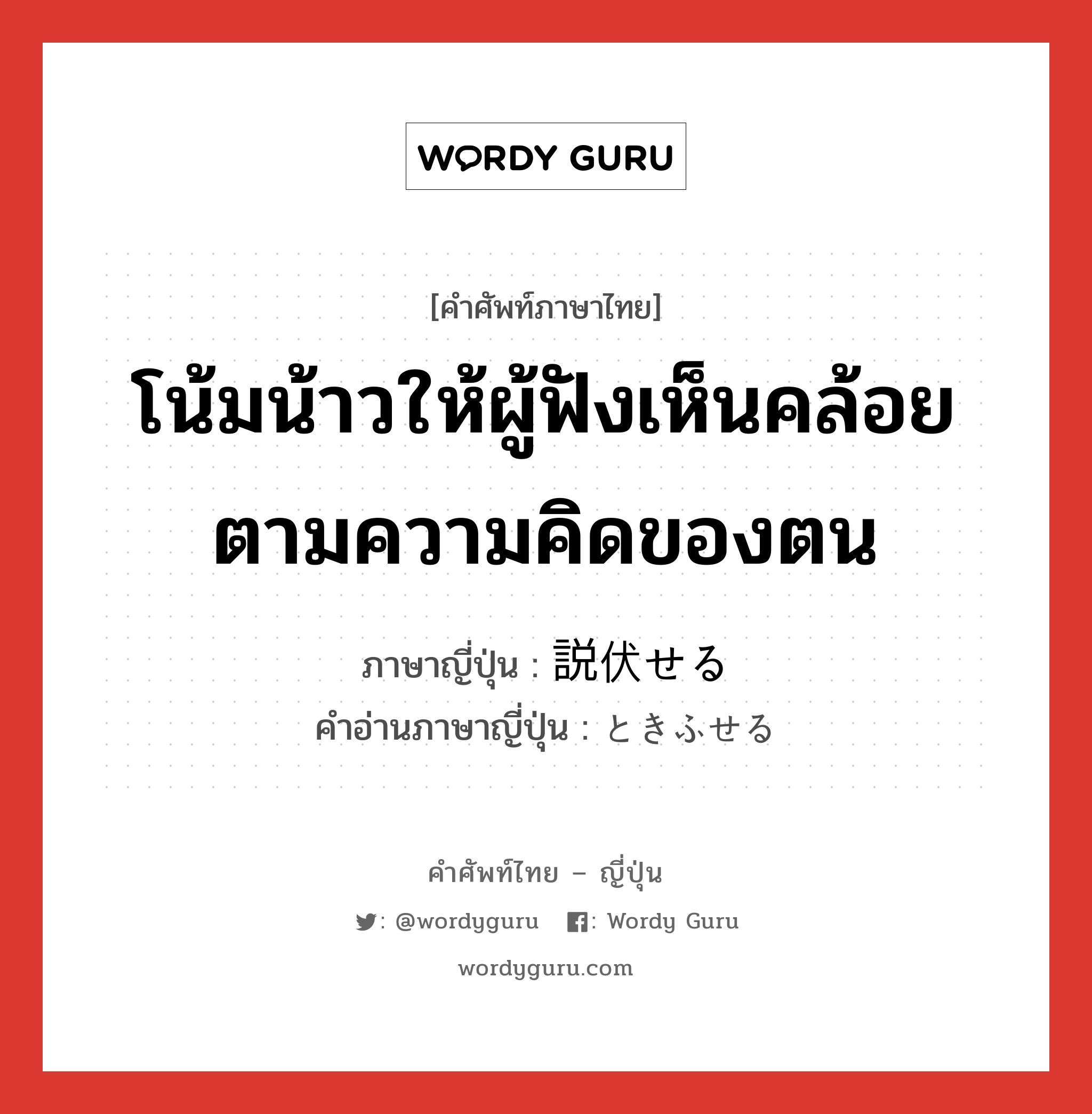 โน้มน้าวให้ผู้ฟังเห็นคล้อยตามความคิดของตน ภาษาญี่ปุ่นคืออะไร, คำศัพท์ภาษาไทย - ญี่ปุ่น โน้มน้าวให้ผู้ฟังเห็นคล้อยตามความคิดของตน ภาษาญี่ปุ่น 説伏せる คำอ่านภาษาญี่ปุ่น ときふせる หมวด v หมวด v