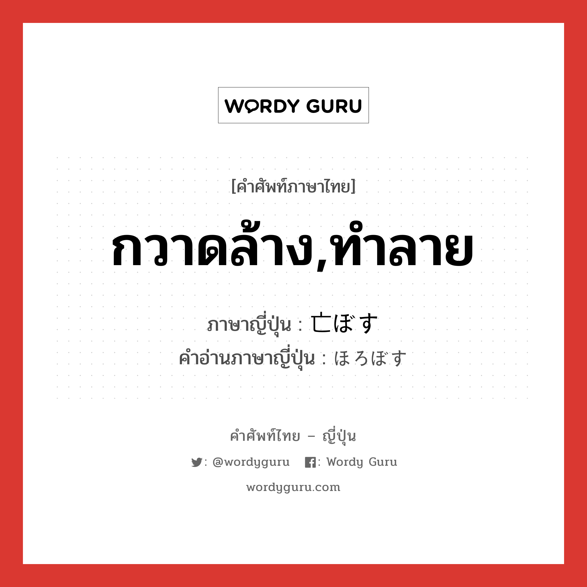 กวาดล้าง,ทำลาย ภาษาญี่ปุ่นคืออะไร, คำศัพท์ภาษาไทย - ญี่ปุ่น กวาดล้าง,ทำลาย ภาษาญี่ปุ่น 亡ぼす คำอ่านภาษาญี่ปุ่น ほろぼす หมวด v5s หมวด v5s