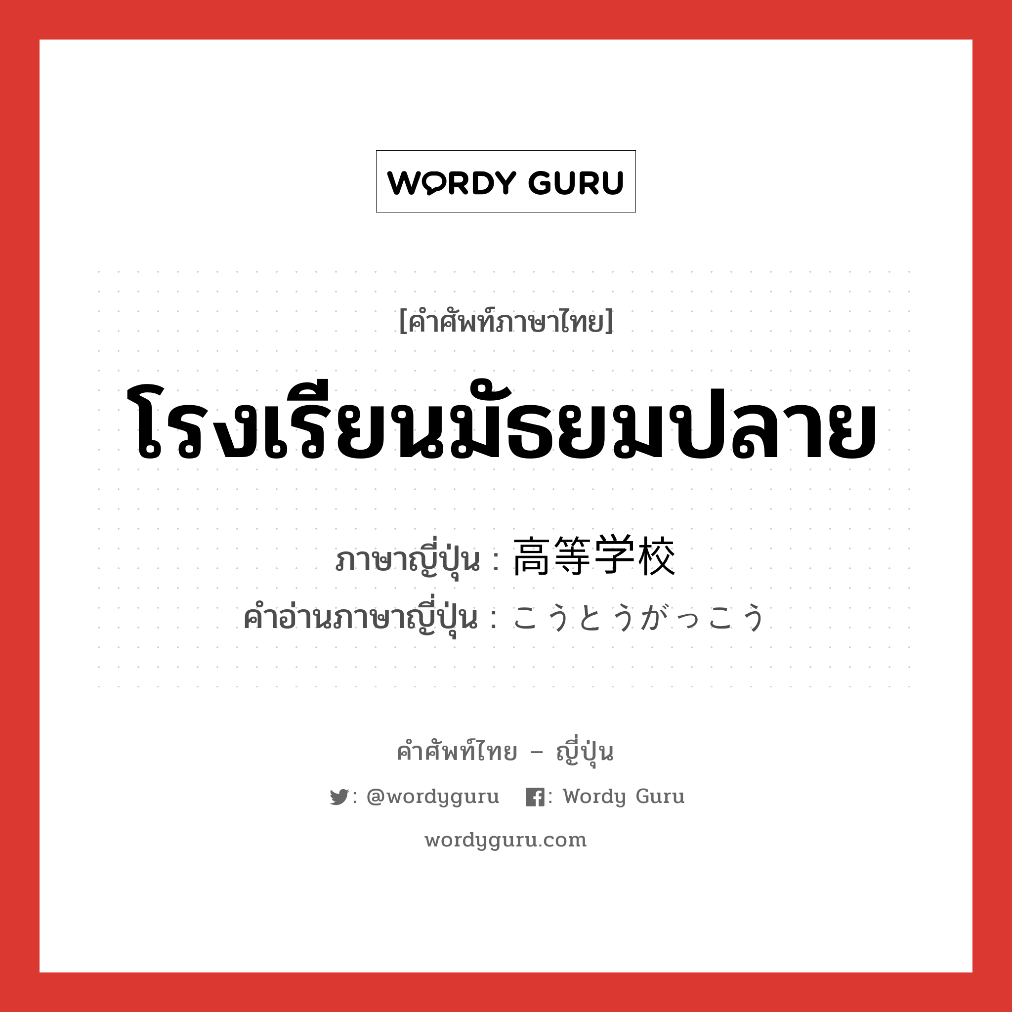 โรงเรียนมัธยมปลาย ภาษาญี่ปุ่นคืออะไร, คำศัพท์ภาษาไทย - ญี่ปุ่น โรงเรียนมัธยมปลาย ภาษาญี่ปุ่น 高等学校 คำอ่านภาษาญี่ปุ่น こうとうがっこう หมวด n หมวด n