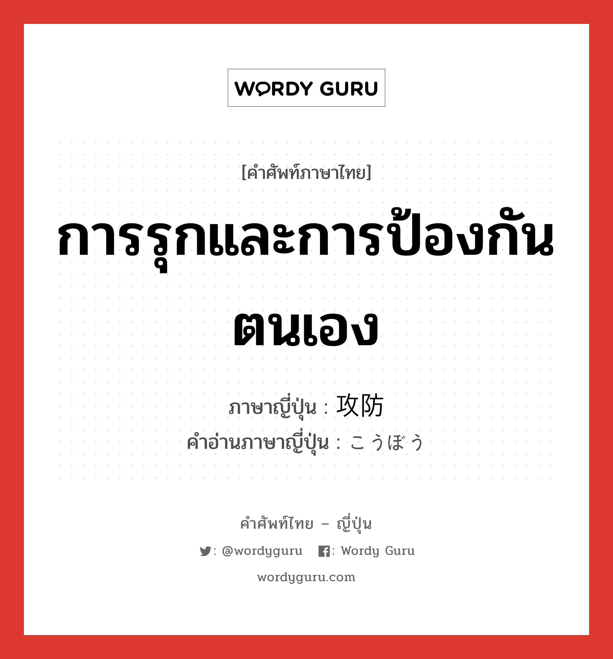 การรุกและการป้องกันตนเอง ภาษาญี่ปุ่นคืออะไร, คำศัพท์ภาษาไทย - ญี่ปุ่น การรุกและการป้องกันตนเอง ภาษาญี่ปุ่น 攻防 คำอ่านภาษาญี่ปุ่น こうぼう หมวด n หมวด n