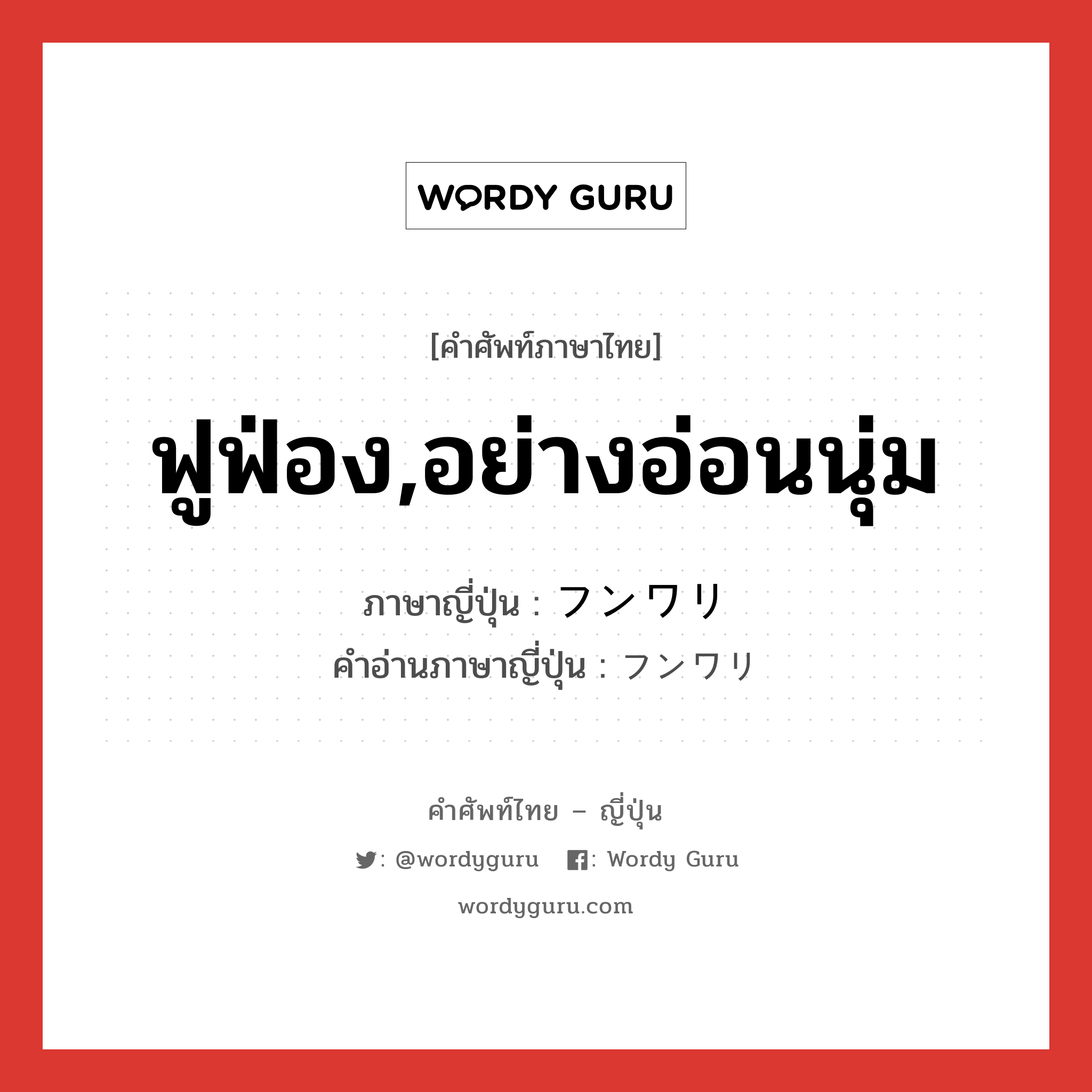 ฟูฟ่อง,อย่างอ่อนนุ่ม ภาษาญี่ปุ่นคืออะไร, คำศัพท์ภาษาไทย - ญี่ปุ่น ฟูฟ่อง,อย่างอ่อนนุ่ม ภาษาญี่ปุ่น フンワリ คำอ่านภาษาญี่ปุ่น フンワリ หมวด adv-to หมวด adv-to