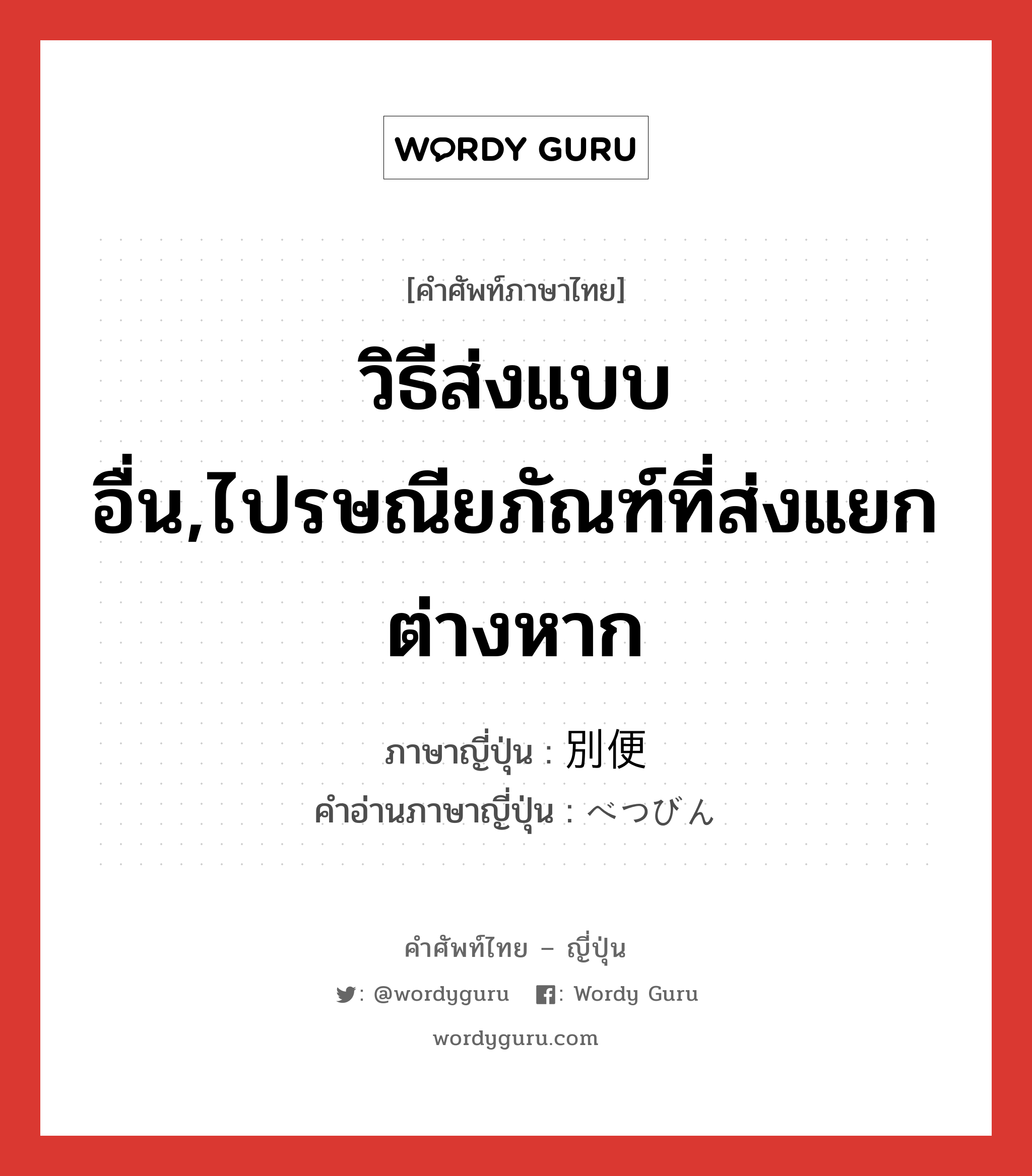 วิธีส่งแบบอื่น,ไปรษณียภัณฑ์ที่ส่งแยกต่างหาก ภาษาญี่ปุ่นคืออะไร, คำศัพท์ภาษาไทย - ญี่ปุ่น วิธีส่งแบบอื่น,ไปรษณียภัณฑ์ที่ส่งแยกต่างหาก ภาษาญี่ปุ่น 別便 คำอ่านภาษาญี่ปุ่น べつびん หมวด n หมวด n