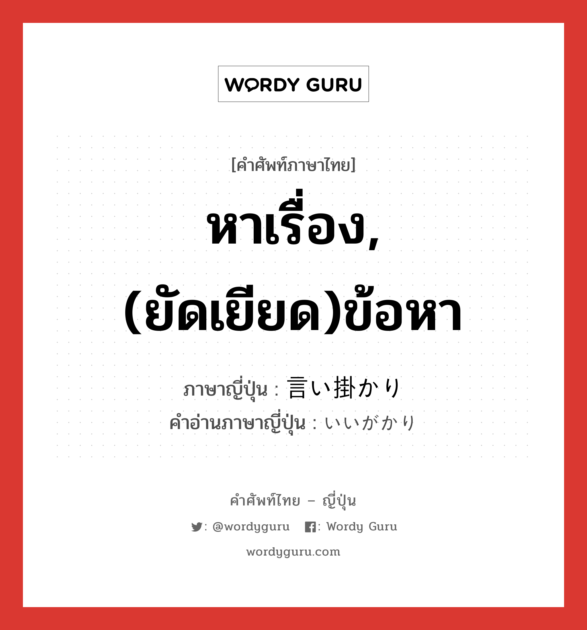 หาเรื่อง,(ยัดเยียด)ข้อหา ภาษาญี่ปุ่นคืออะไร, คำศัพท์ภาษาไทย - ญี่ปุ่น หาเรื่อง,(ยัดเยียด)ข้อหา ภาษาญี่ปุ่น 言い掛かり คำอ่านภาษาญี่ปุ่น いいがかり หมวด n หมวด n