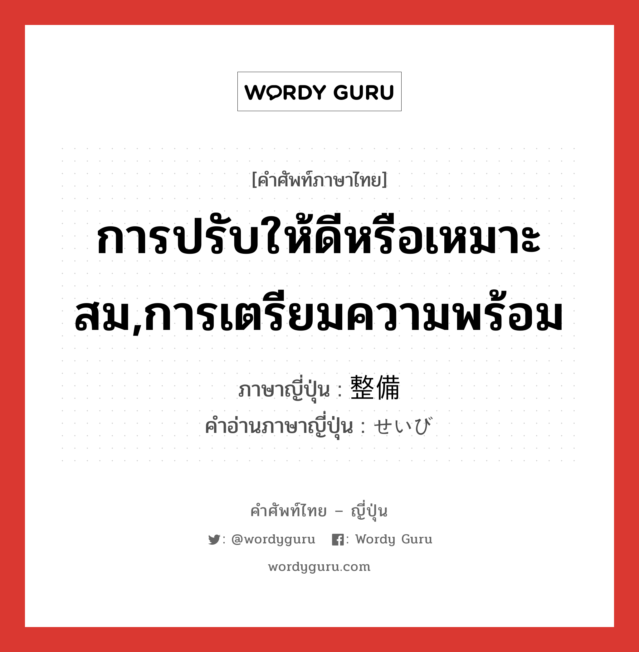 การปรับให้ดีหรือเหมาะสม,การเตรียมความพร้อม ภาษาญี่ปุ่นคืออะไร, คำศัพท์ภาษาไทย - ญี่ปุ่น การปรับให้ดีหรือเหมาะสม,การเตรียมความพร้อม ภาษาญี่ปุ่น 整備 คำอ่านภาษาญี่ปุ่น せいび หมวด n หมวด n