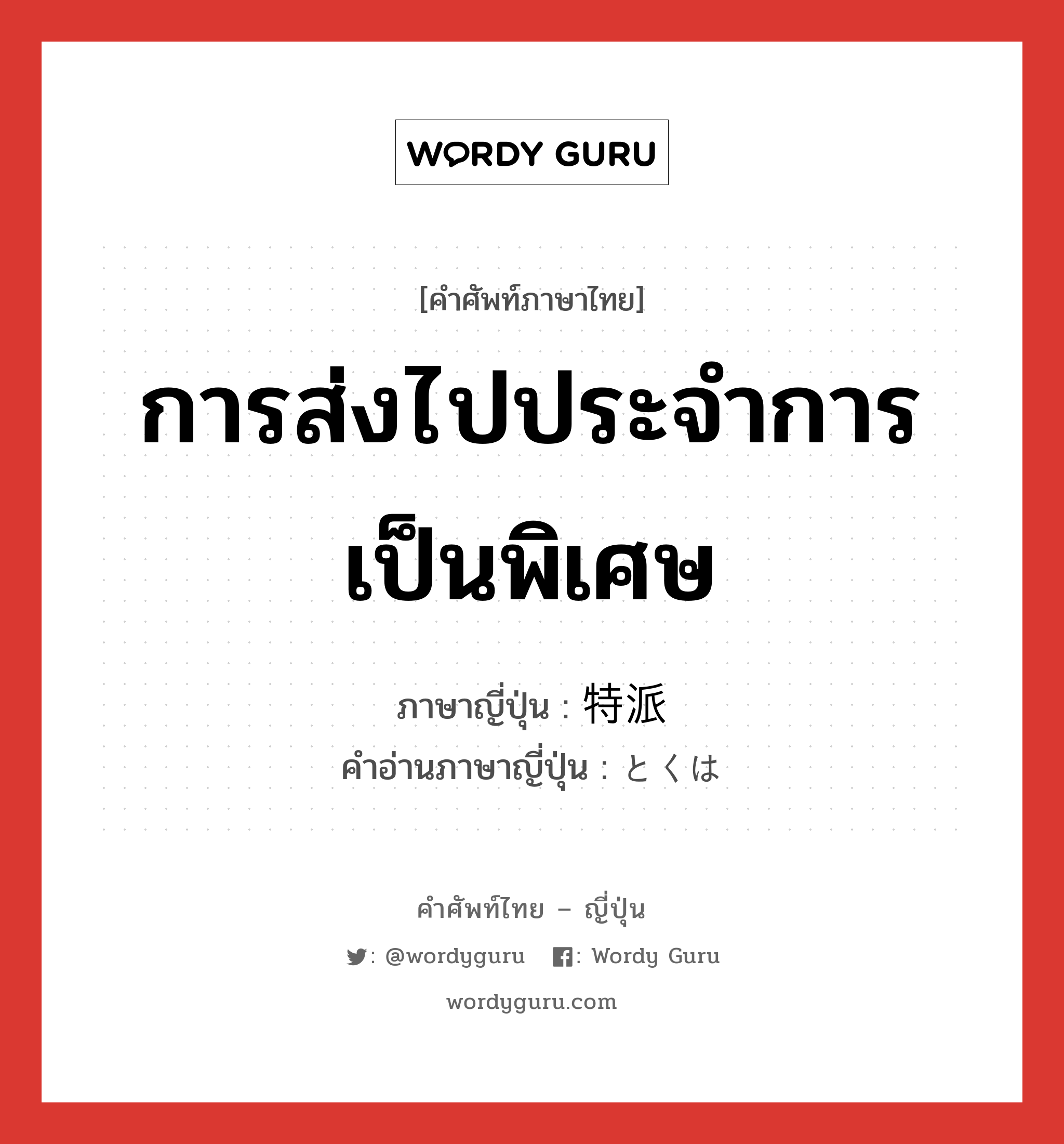 การส่งไปประจำการเป็นพิเศษ ภาษาญี่ปุ่นคืออะไร, คำศัพท์ภาษาไทย - ญี่ปุ่น การส่งไปประจำการเป็นพิเศษ ภาษาญี่ปุ่น 特派 คำอ่านภาษาญี่ปุ่น とくは หมวด n หมวด n