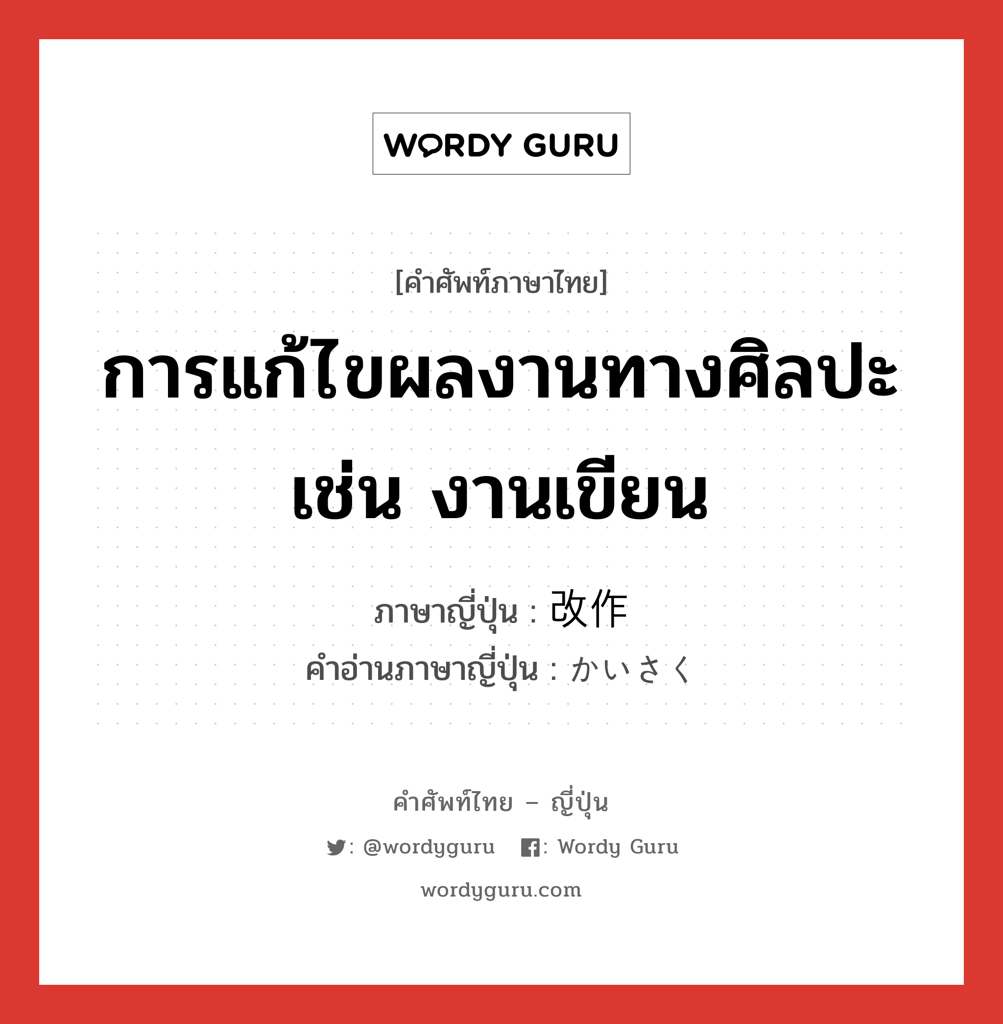 การแก้ไขผลงานทางศิลปะ เช่น งานเขียน ภาษาญี่ปุ่นคืออะไร, คำศัพท์ภาษาไทย - ญี่ปุ่น การแก้ไขผลงานทางศิลปะ เช่น งานเขียน ภาษาญี่ปุ่น 改作 คำอ่านภาษาญี่ปุ่น かいさく หมวด n หมวด n