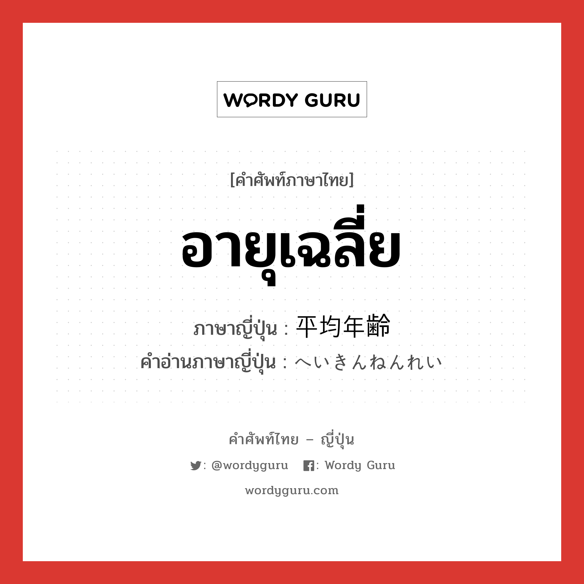 อายุเฉลี่ย ภาษาญี่ปุ่นคืออะไร, คำศัพท์ภาษาไทย - ญี่ปุ่น อายุเฉลี่ย ภาษาญี่ปุ่น 平均年齢 คำอ่านภาษาญี่ปุ่น へいきんねんれい หมวด n หมวด n