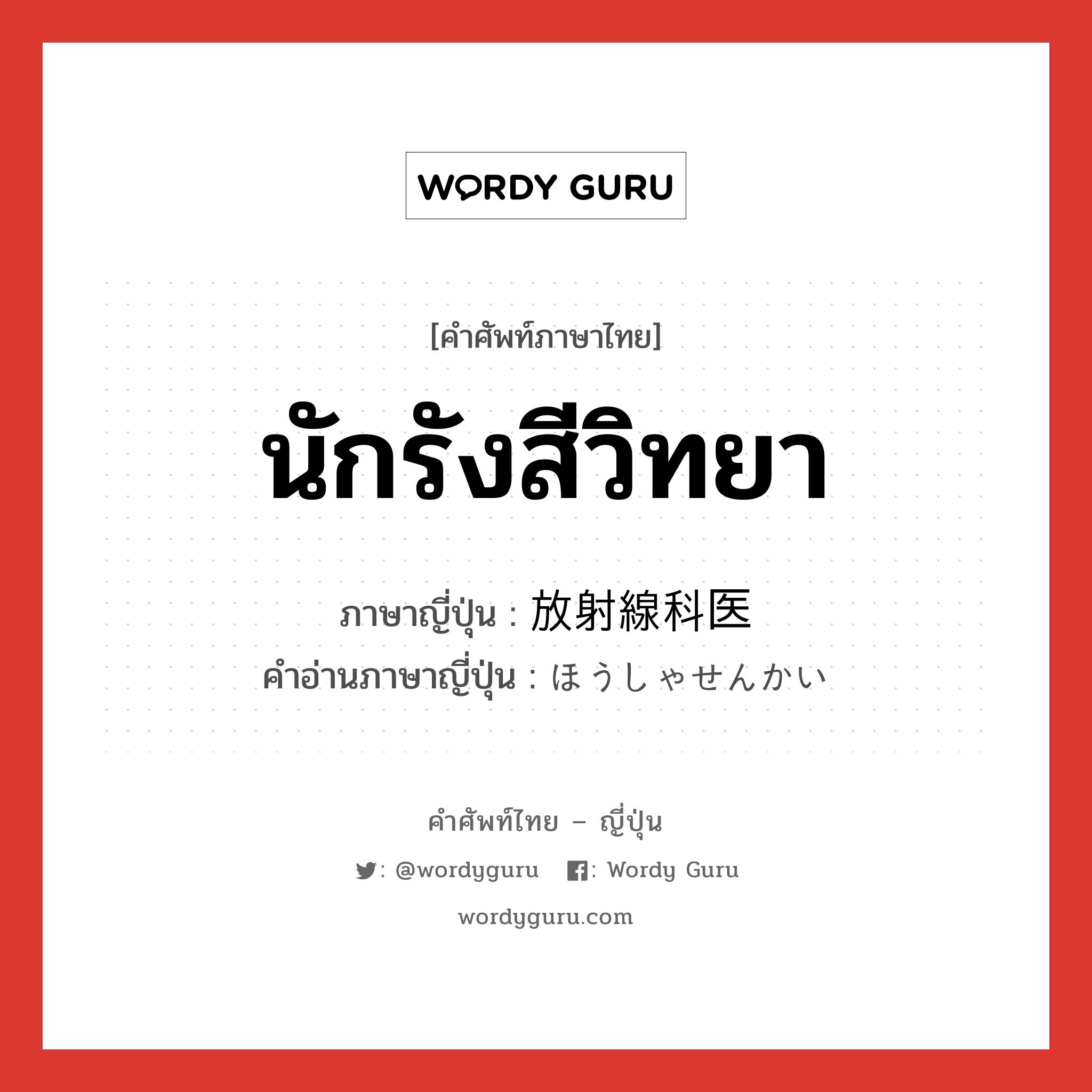 นักรังสีวิทยา ภาษาญี่ปุ่นคืออะไร, คำศัพท์ภาษาไทย - ญี่ปุ่น นักรังสีวิทยา ภาษาญี่ปุ่น 放射線科医 คำอ่านภาษาญี่ปุ่น ほうしゃせんかい หมวด n หมวด n