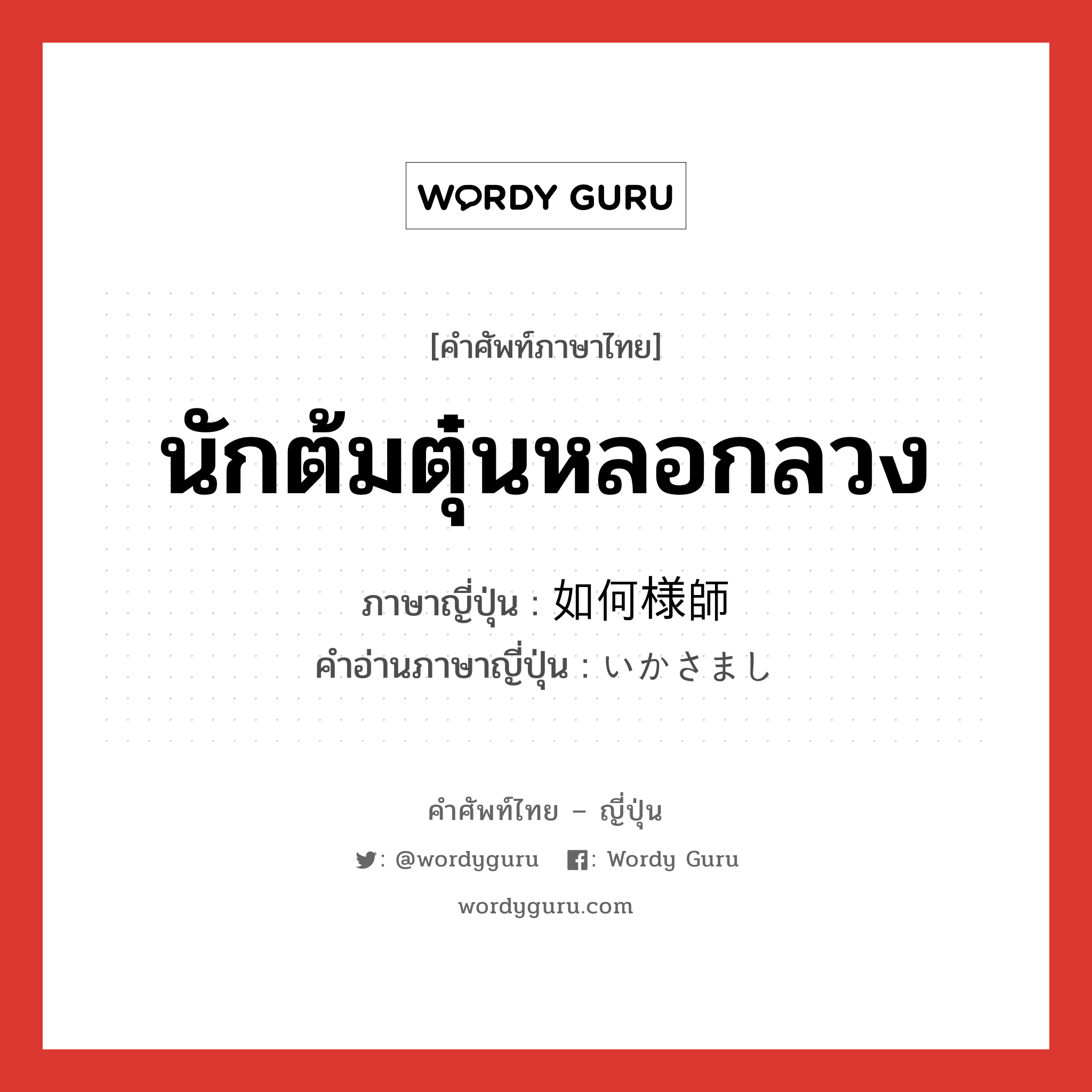 นักต้มตุ๋นหลอกลวง ภาษาญี่ปุ่นคืออะไร, คำศัพท์ภาษาไทย - ญี่ปุ่น นักต้มตุ๋นหลอกลวง ภาษาญี่ปุ่น 如何様師 คำอ่านภาษาญี่ปุ่น いかさまし หมวด n หมวด n