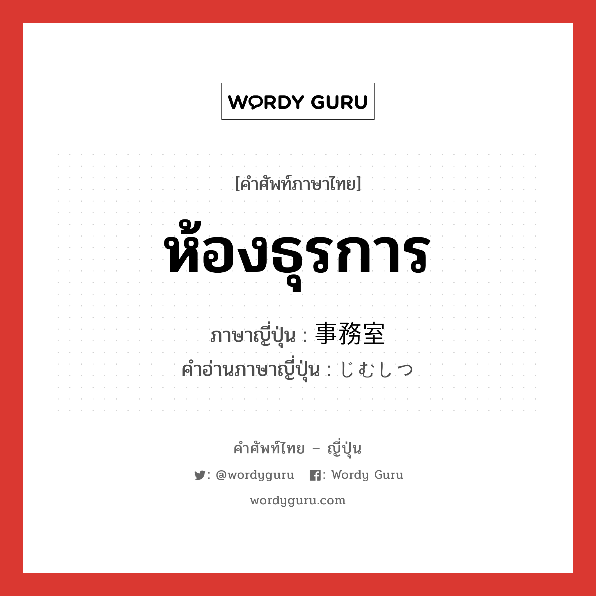 ห้องธุรการ ภาษาญี่ปุ่นคืออะไร, คำศัพท์ภาษาไทย - ญี่ปุ่น ห้องธุรการ ภาษาญี่ปุ่น 事務室 คำอ่านภาษาญี่ปุ่น じむしつ หมวด n หมวด n