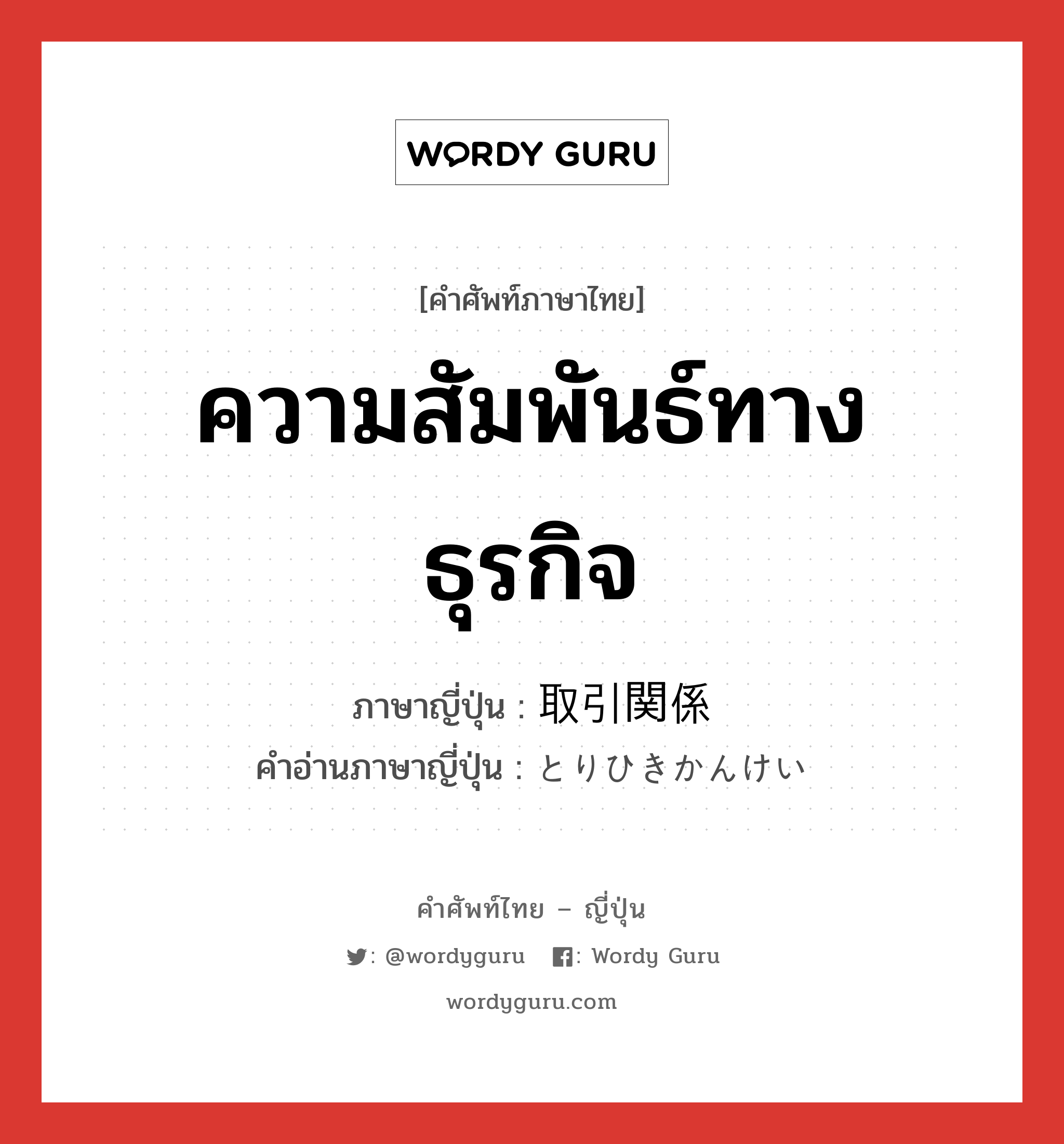 ความสัมพันธ์ทางธุรกิจ ภาษาญี่ปุ่นคืออะไร, คำศัพท์ภาษาไทย - ญี่ปุ่น ความสัมพันธ์ทางธุรกิจ ภาษาญี่ปุ่น 取引関係 คำอ่านภาษาญี่ปุ่น とりひきかんけい หมวด n หมวด n