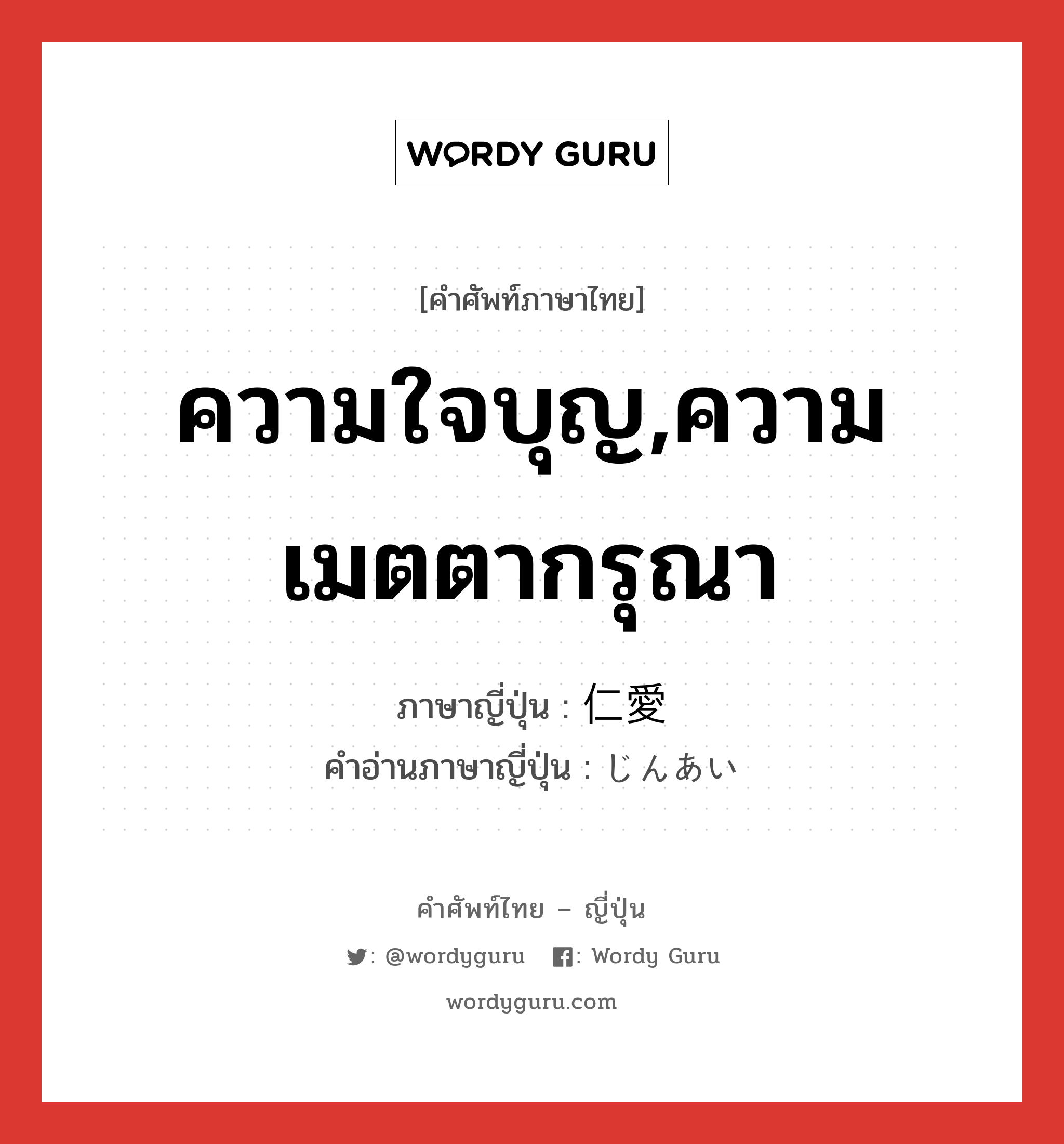 ความใจบุญ,ความเมตตากรุณา ภาษาญี่ปุ่นคืออะไร, คำศัพท์ภาษาไทย - ญี่ปุ่น ความใจบุญ,ความเมตตากรุณา ภาษาญี่ปุ่น 仁愛 คำอ่านภาษาญี่ปุ่น じんあい หมวด n หมวด n