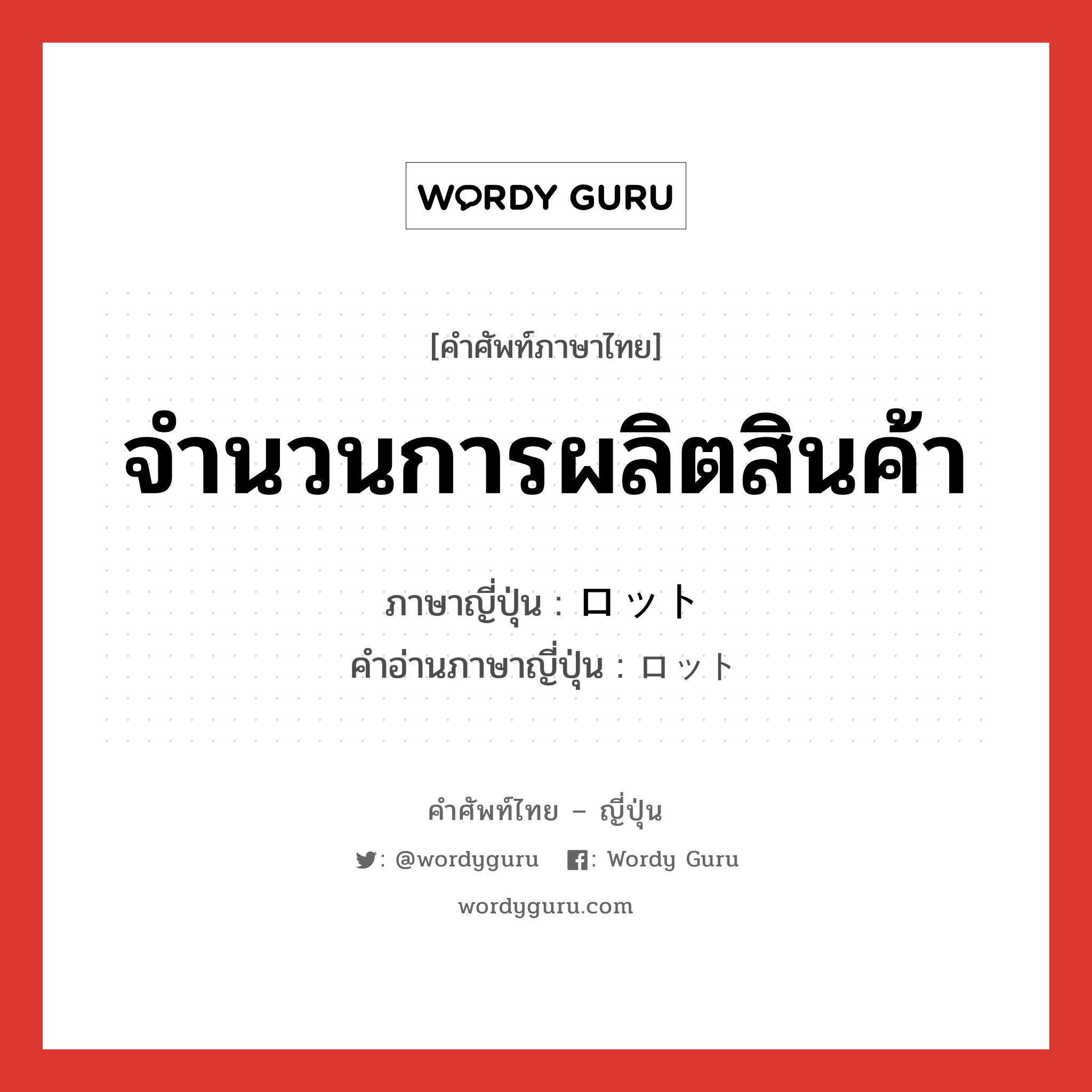 จำนวนการผลิตสินค้า ภาษาญี่ปุ่นคืออะไร, คำศัพท์ภาษาไทย - ญี่ปุ่น จำนวนการผลิตสินค้า ภาษาญี่ปุ่น ロット คำอ่านภาษาญี่ปุ่น ロット หมวด n หมวด n