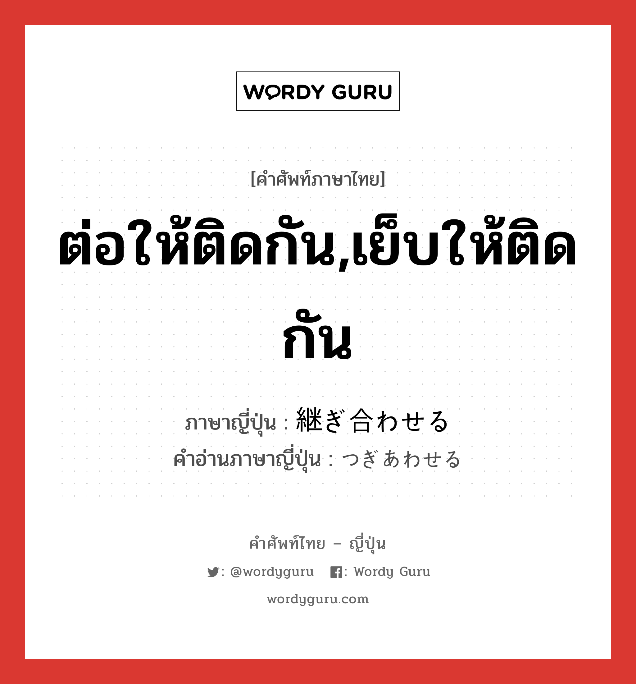 ต่อให้ติดกัน,เย็บให้ติดกัน ภาษาญี่ปุ่นคืออะไร, คำศัพท์ภาษาไทย - ญี่ปุ่น ต่อให้ติดกัน,เย็บให้ติดกัน ภาษาญี่ปุ่น 継ぎ合わせる คำอ่านภาษาญี่ปุ่น つぎあわせる หมวด v1 หมวด v1