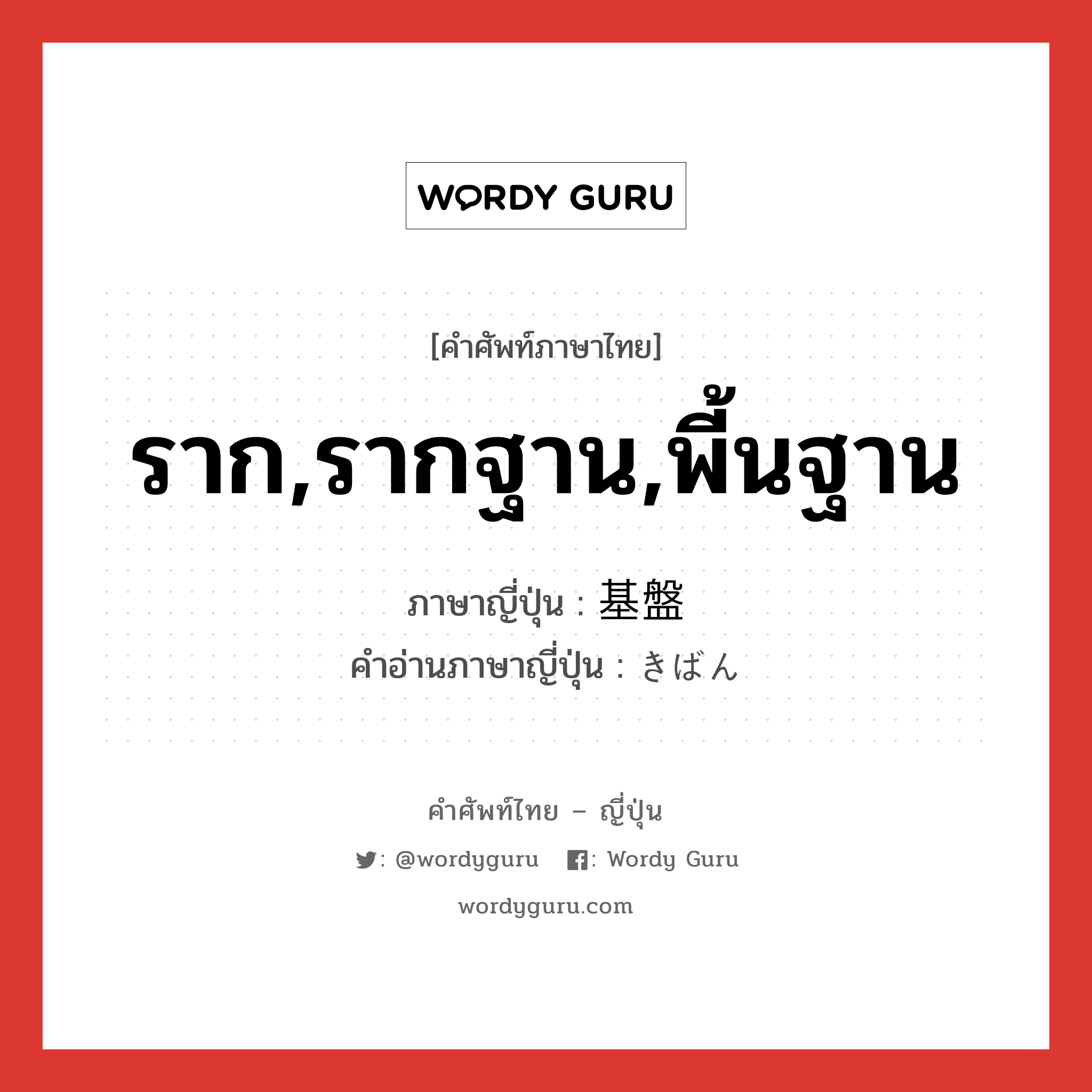 ราก,รากฐาน,พี้นฐาน ภาษาญี่ปุ่นคืออะไร, คำศัพท์ภาษาไทย - ญี่ปุ่น ราก,รากฐาน,พี้นฐาน ภาษาญี่ปุ่น 基盤 คำอ่านภาษาญี่ปุ่น きばん หมวด n หมวด n