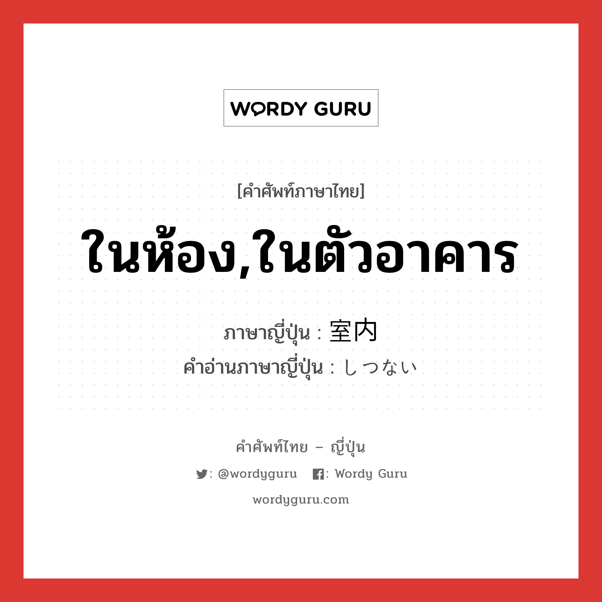 ในห้อง,ในตัวอาคาร ภาษาญี่ปุ่นคืออะไร, คำศัพท์ภาษาไทย - ญี่ปุ่น ในห้อง,ในตัวอาคาร ภาษาญี่ปุ่น 室内 คำอ่านภาษาญี่ปุ่น しつない หมวด n หมวด n