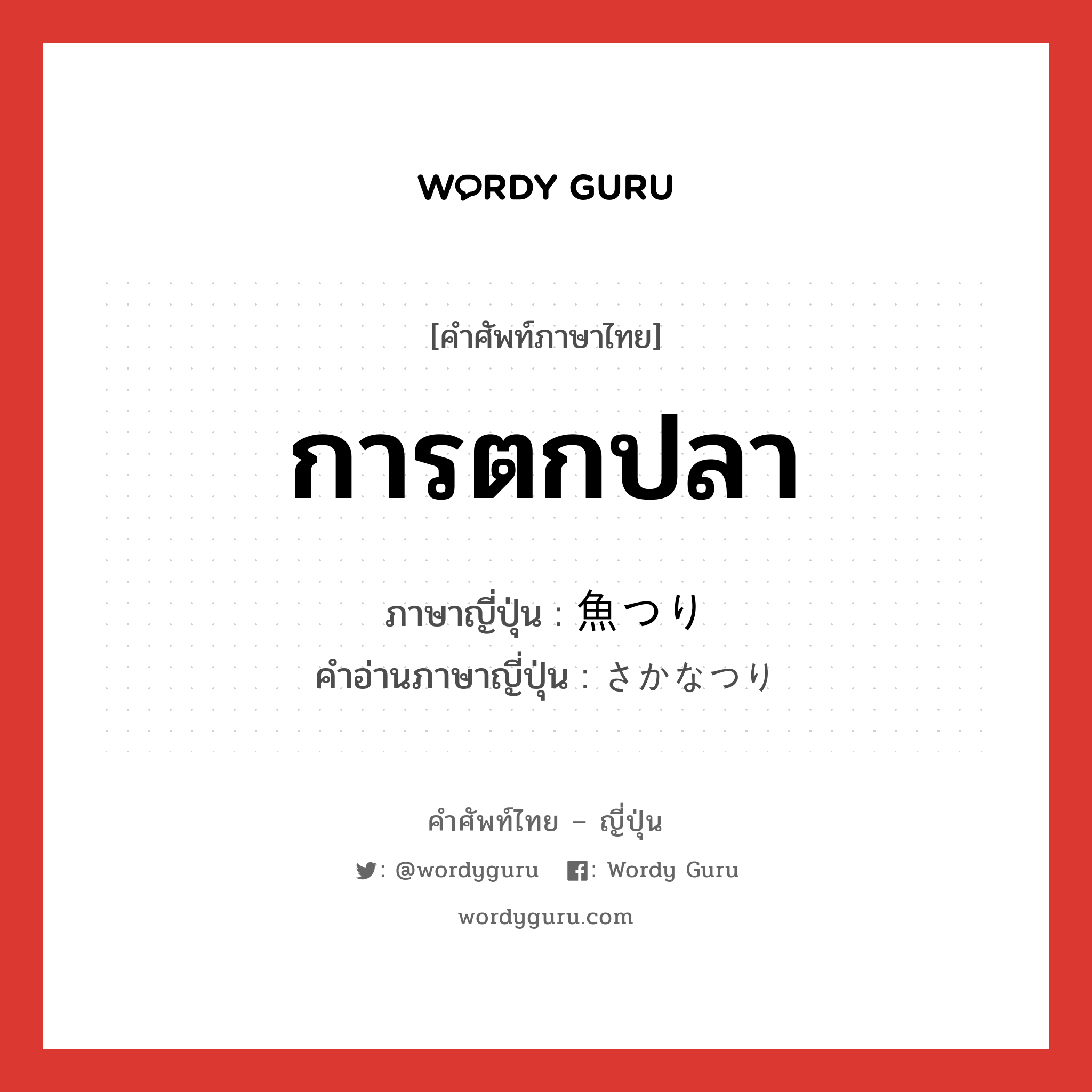 การตกปลา ภาษาญี่ปุ่นคืออะไร, คำศัพท์ภาษาไทย - ญี่ปุ่น การตกปลา ภาษาญี่ปุ่น 魚つり คำอ่านภาษาญี่ปุ่น さかなつり หมวด n หมวด n