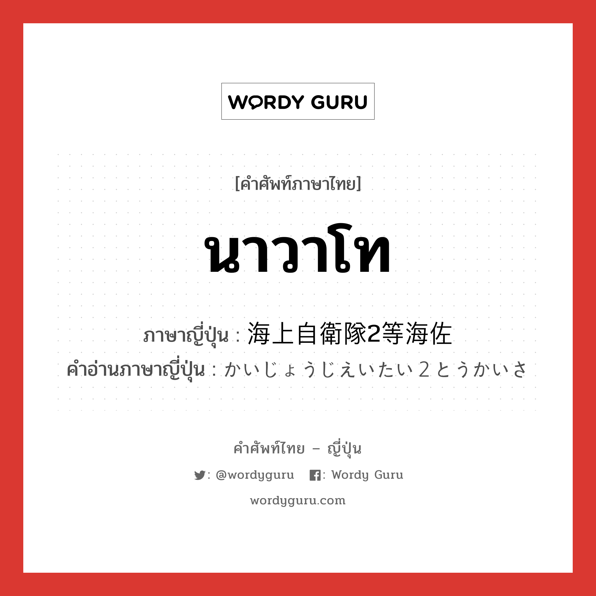 นาวาโท ภาษาญี่ปุ่นคืออะไร, คำศัพท์ภาษาไทย - ญี่ปุ่น นาวาโท ภาษาญี่ปุ่น 海上自衛隊2等海佐 คำอ่านภาษาญี่ปุ่น かいじょうじえいたい２とうかいさ หมวด n หมวด n