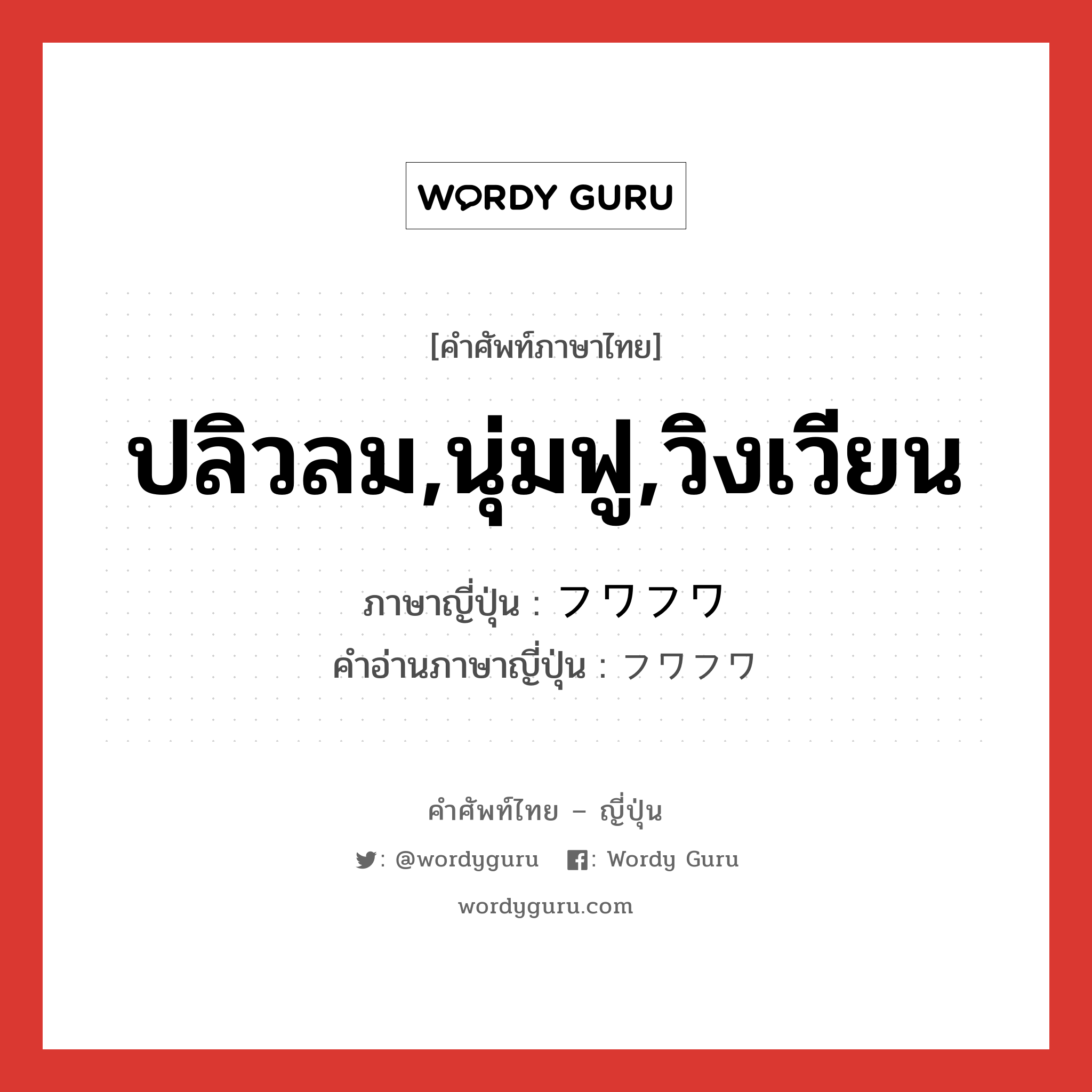 ปลิวลม,นุ่มฟู,วิงเวียน ภาษาญี่ปุ่นคืออะไร, คำศัพท์ภาษาไทย - ญี่ปุ่น ปลิวลม,นุ่มฟู,วิงเวียน ภาษาญี่ปุ่น フワフワ คำอ่านภาษาญี่ปุ่น フワフワ หมวด adj-na หมวด adj-na