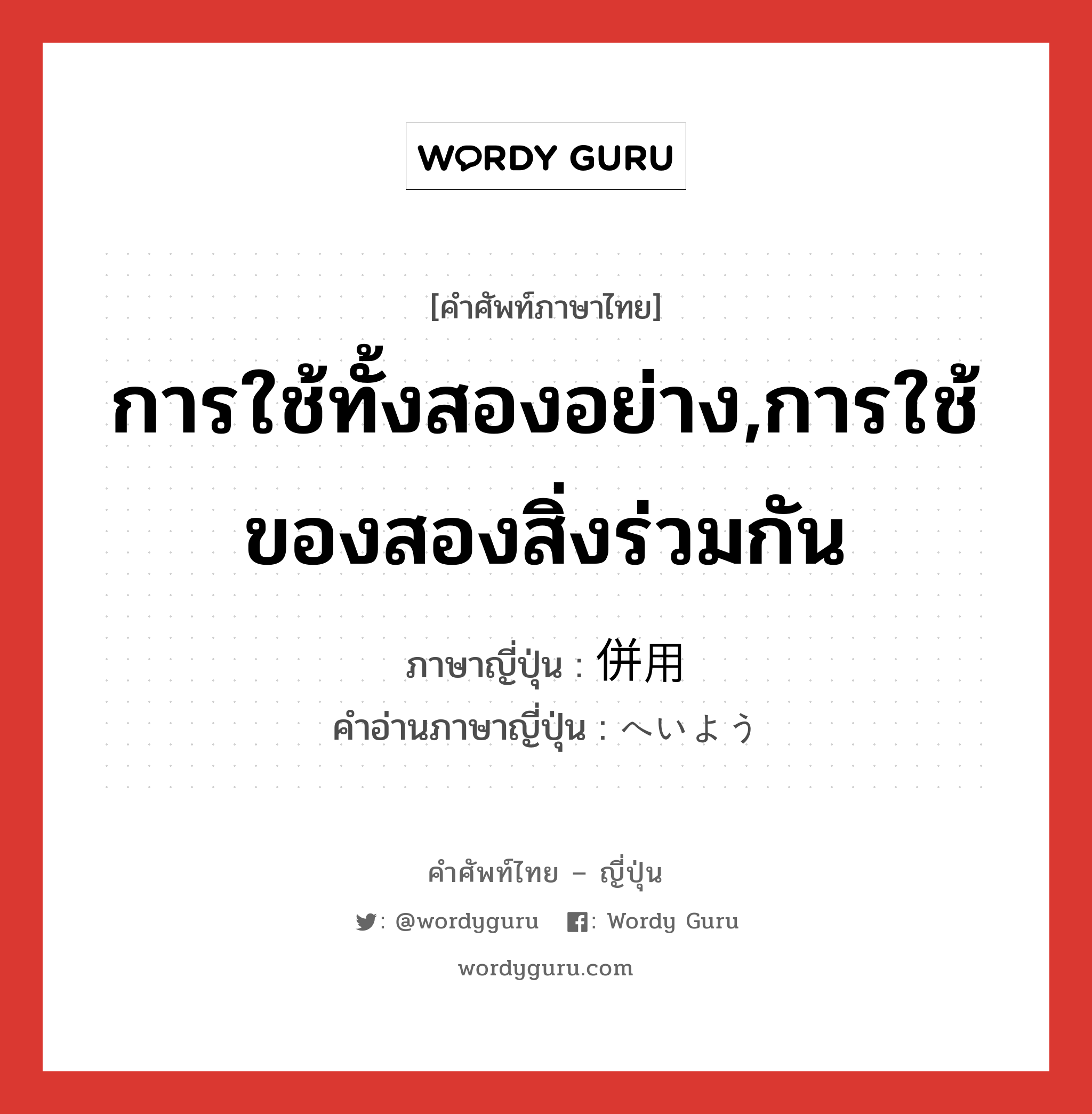 การใช้ทั้งสองอย่าง,การใช้ของสองสิ่งร่วมกัน ภาษาญี่ปุ่นคืออะไร, คำศัพท์ภาษาไทย - ญี่ปุ่น การใช้ทั้งสองอย่าง,การใช้ของสองสิ่งร่วมกัน ภาษาญี่ปุ่น 併用 คำอ่านภาษาญี่ปุ่น へいよう หมวด n หมวด n