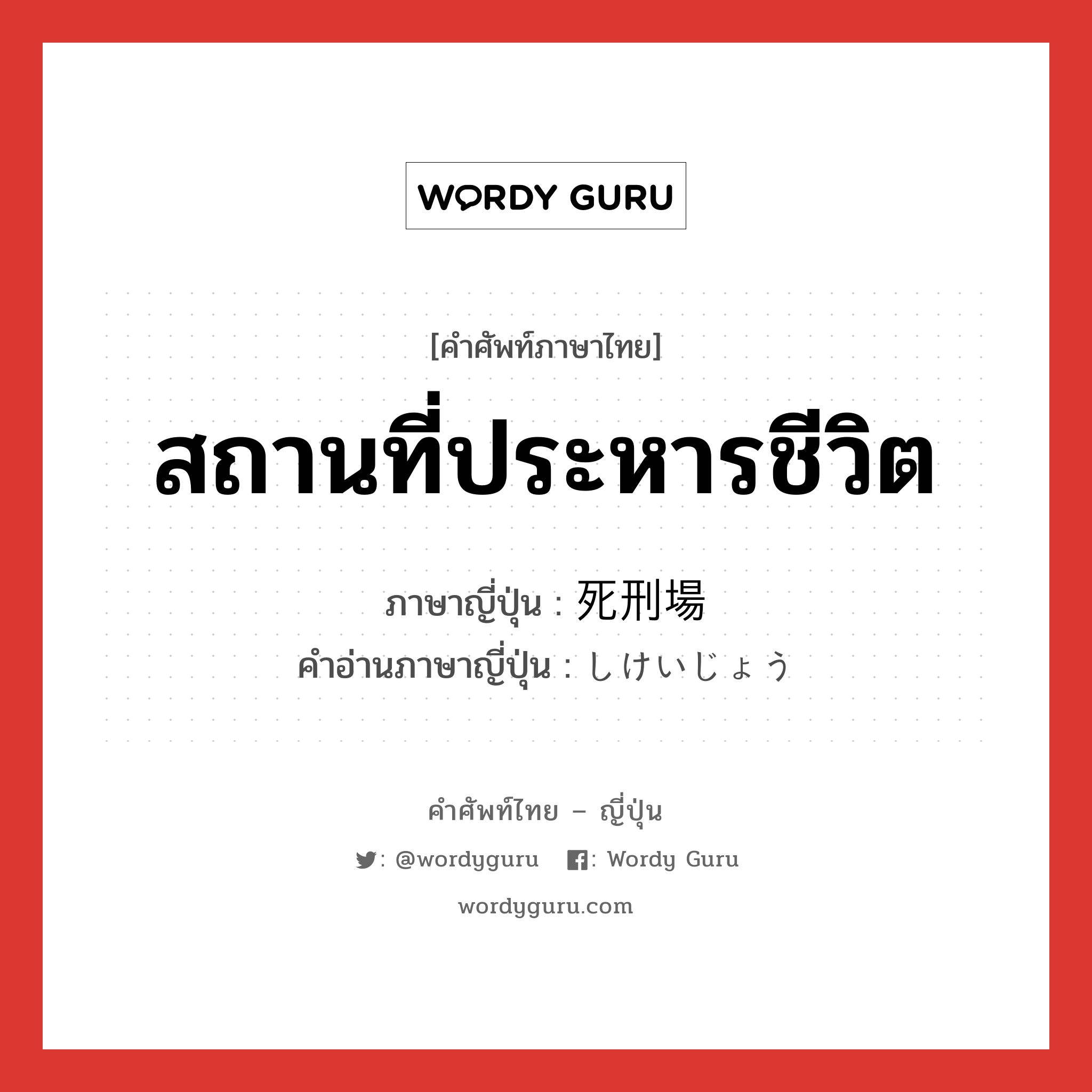 สถานที่ประหารชีวิต ภาษาญี่ปุ่นคืออะไร, คำศัพท์ภาษาไทย - ญี่ปุ่น สถานที่ประหารชีวิต ภาษาญี่ปุ่น 死刑場 คำอ่านภาษาญี่ปุ่น しけいじょう หมวด n หมวด n